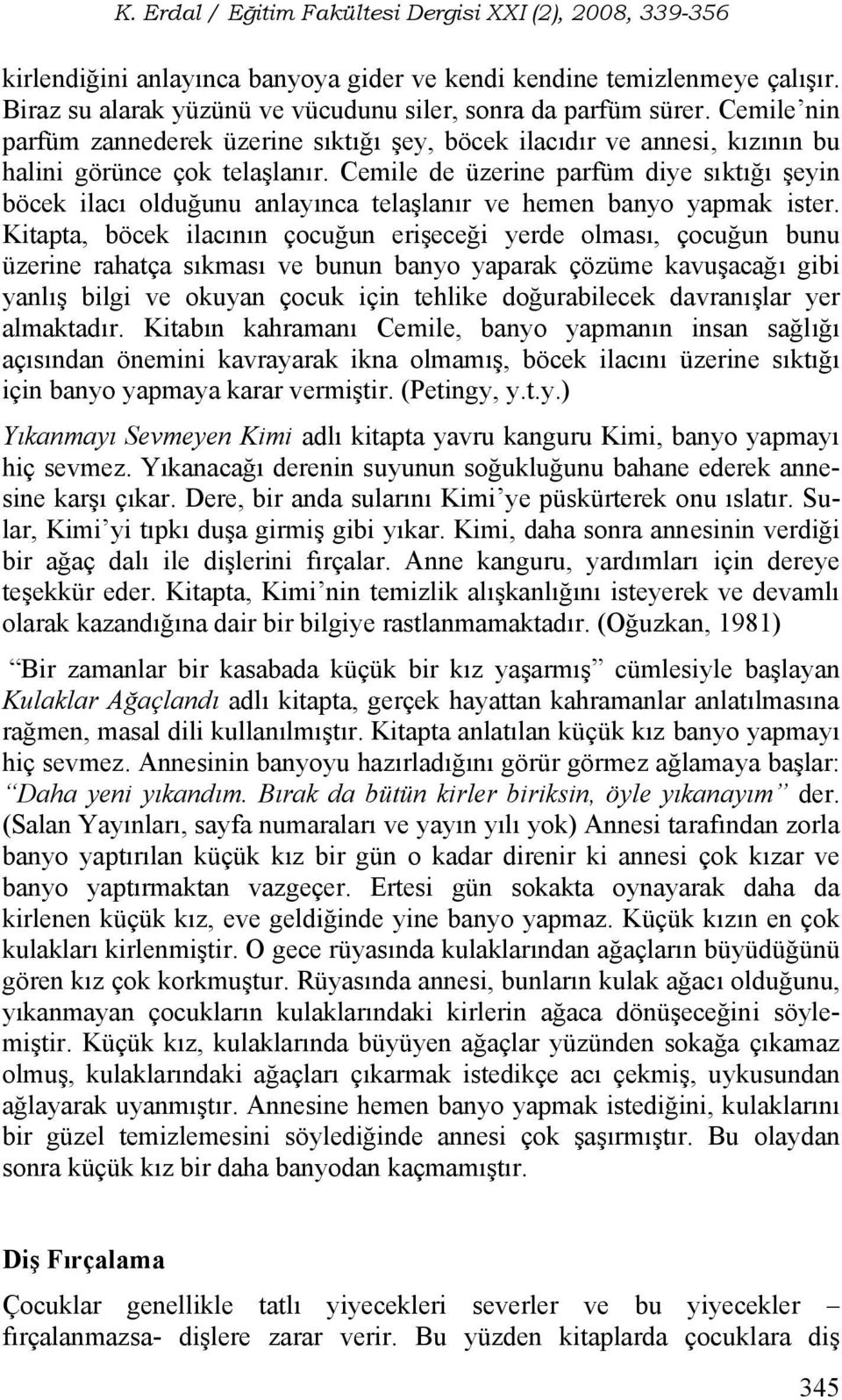 Cemile de üzerine parfüm diye sıktığı şeyin böcek ilacı olduğunu anlayınca telaşlanır ve hemen banyo yapmak ister.