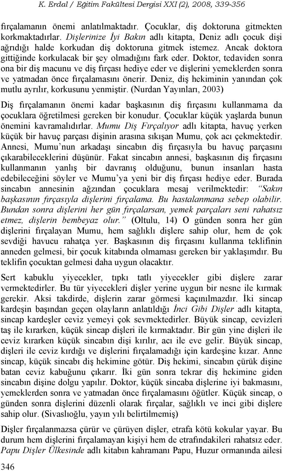 Doktor, tedaviden sonra ona bir diş macunu ve diş fırçası hediye eder ve dişlerini yemeklerden sonra ve yatmadan önce fırçalamasını önerir.