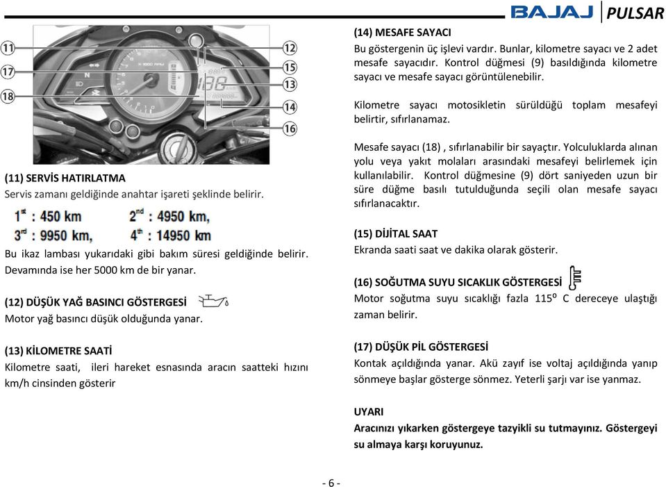 Bu ikaz lambası yukarıdaki gibi bakım süresi geldiğinde belirir. Devamında ise her 5000 km de bir yanar. (12) DÜŞÜK YAĞ BASINCI GÖSTERGESİ Motor yağ basıncı düşük olduğunda yanar.