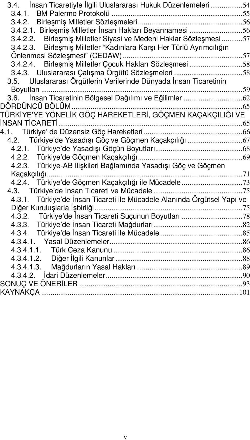 ..58 3.4.3. Uluslararası Çalışma Örgütü Sözleşmeleri...58 3.5. Uluslararası Örgütlerin Verilerinde Dünyada İnsan Ticaretinin Boyutları...59 3.6. İnsan Ticaretinin Bölgesel Dağılımı ve Eğilimler.