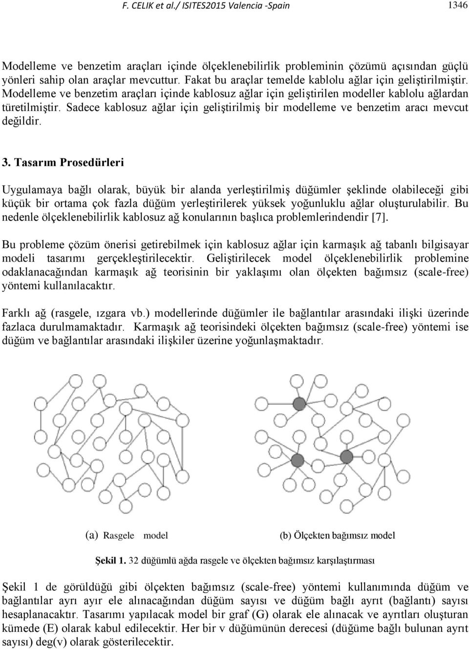 Sadece kablosuz ağlar için geliştirilmiş bir modelleme ve benzetim aracı mevcut değildir. 3.