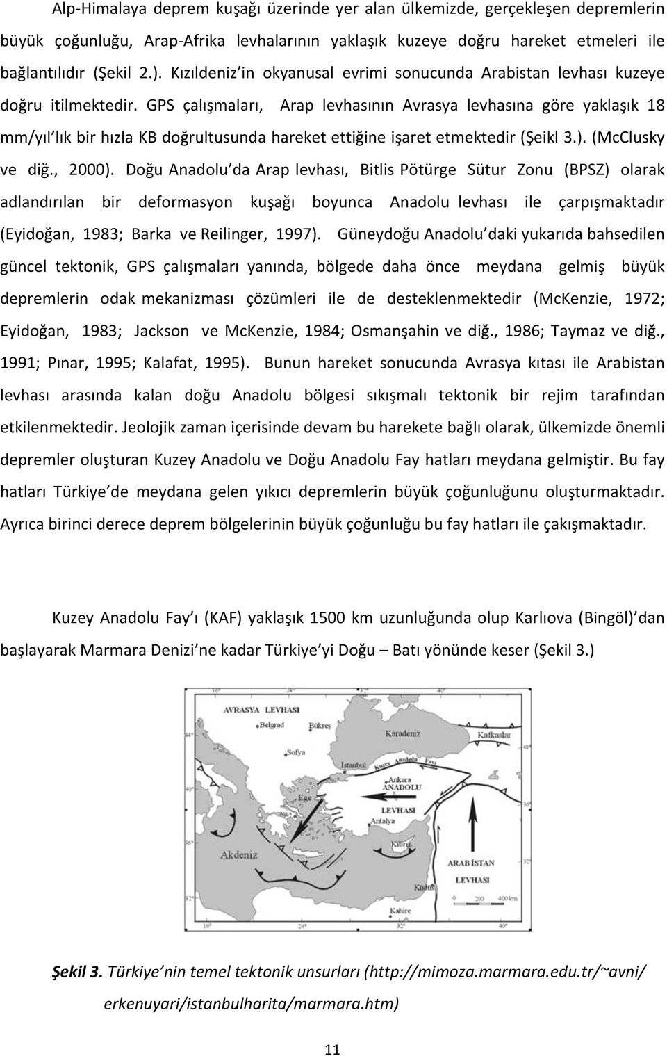 GPS çalışmaları, Arap levhasının Avrasya levhasına göre yaklaşık 18 mm/yıl lık bir hızla KB doğrultusunda hareket ettiğine işaret etmektedir (Şeikl 3.). (McClusky ve diğ., 2000).