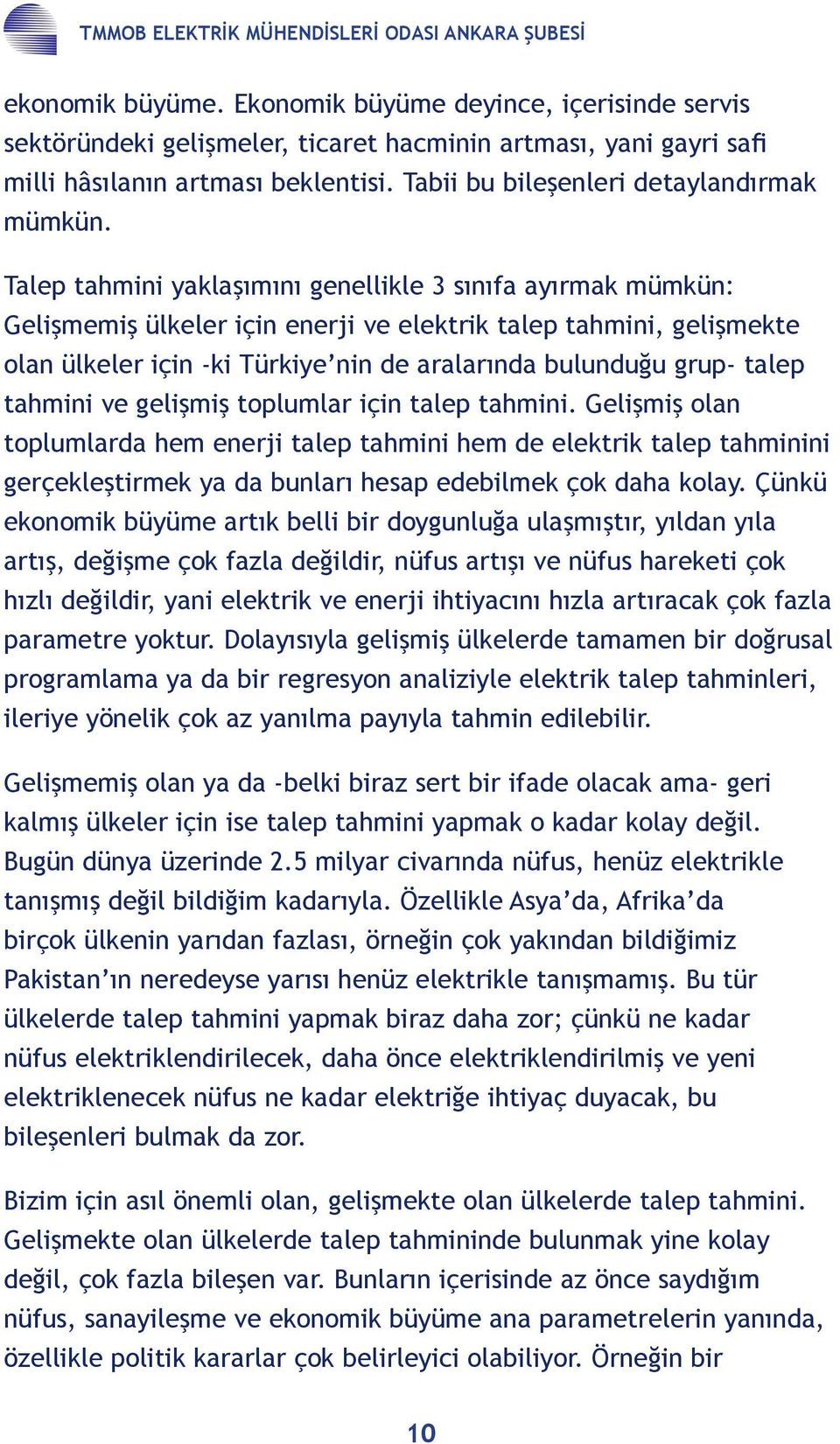 Talep tahmini yaklaşımını genellikle 3 sınıfa ayırmak mümkün: Gelişmemiş ülkeler için enerji ve elektrik talep tahmini, gelişmekte olan ülkeler için -ki Türkiye nin de aralarında bulunduğu grup-