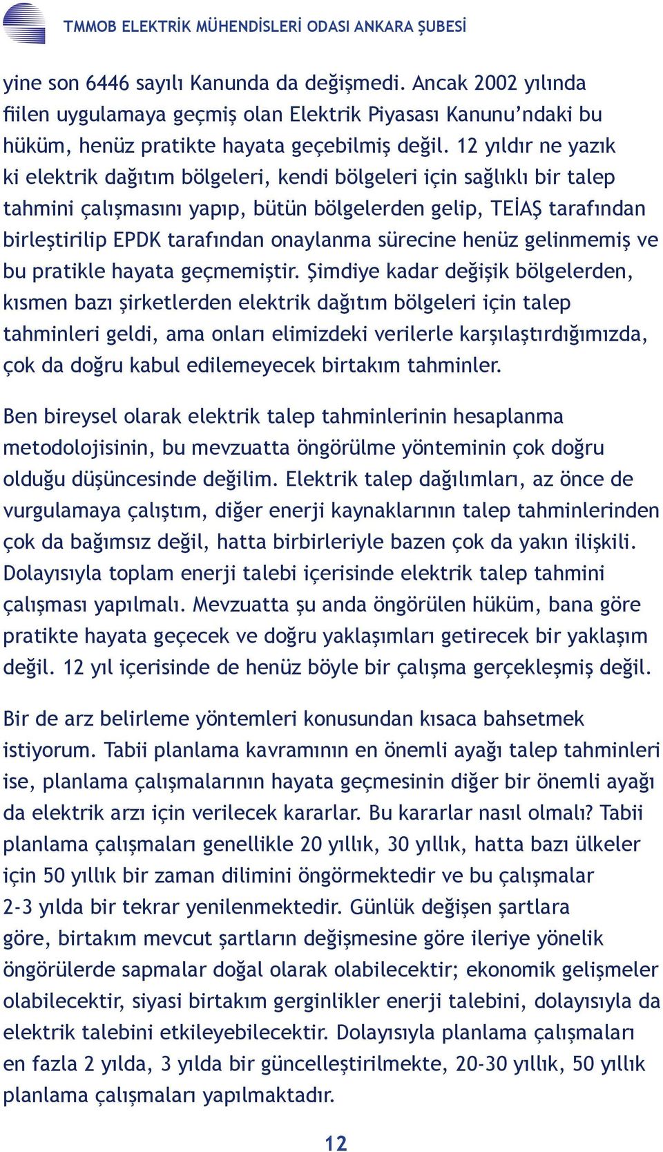 12 yıldır ne yazık ki elektrik dağıtım bölgeleri, kendi bölgeleri için sağlıklı bir talep tahmini çalışmasını yapıp, bütün bölgelerden gelip, TEİAŞ tarafından birleştirilip EPDK tarafından onaylanma