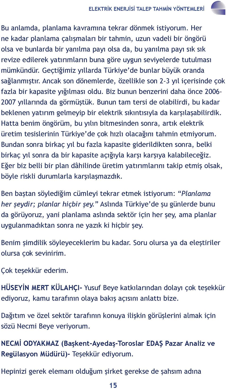 tutulması mümkündür. Geçtiğimiz yıllarda Türkiye de bunlar büyük oranda sağlanmıştır. Ancak son dönemlerde, özellikle son 2-3 yıl içerisinde çok fazla bir kapasite yığılması oldu.