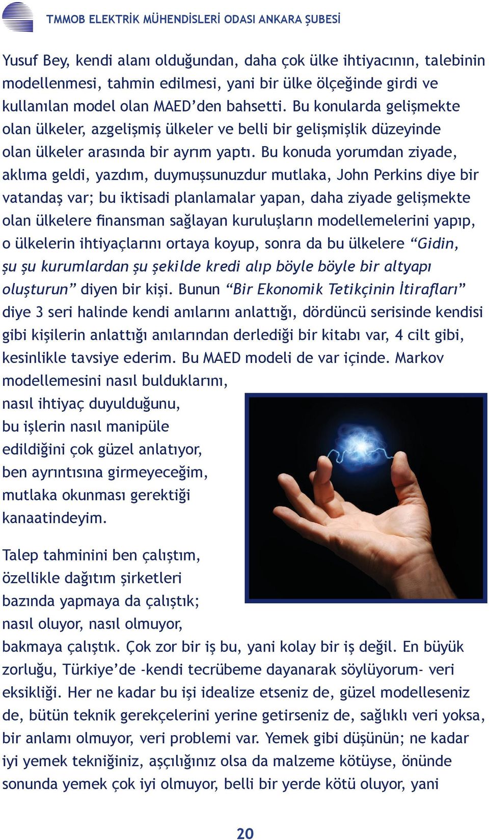 Bu konuda yorumdan ziyade, aklıma geldi, yazdım, duymuşsunuzdur mutlaka, John Perkins diye bir vatandaş var; bu iktisadi planlamalar yapan, daha ziyade gelişmekte olan ülkelere finansman sağlayan