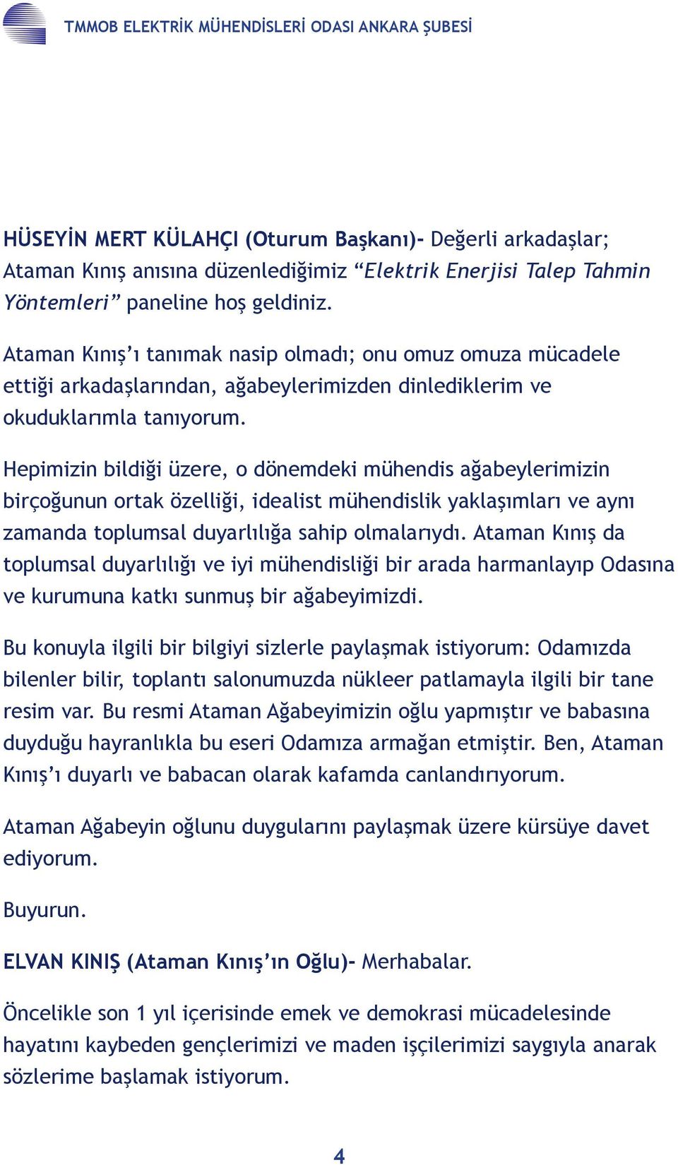 Hepimizin bildiği üzere, o dönemdeki mühendis ağabeylerimizin birçoğunun ortak özelliği, idealist mühendislik yaklaşımları ve aynı zamanda toplumsal duyarlılığa sahip olmalarıydı.