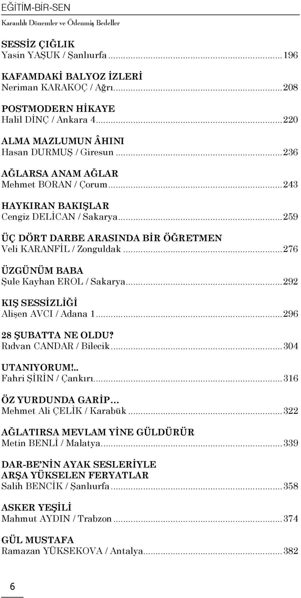 ..259 ÜÇ DÖRT DARBE ARASINDA BİR ÖĞRETMEN Veli KARANFİL / Zonguldak...276 ÜZGÜNÜM BABA Şule Kayhan EROL / Sakarya...292 KIŞ SESSİZLİĞİ Alişen AVCI / Adana 1...296 28 ŞUBATTA NE OLDU?