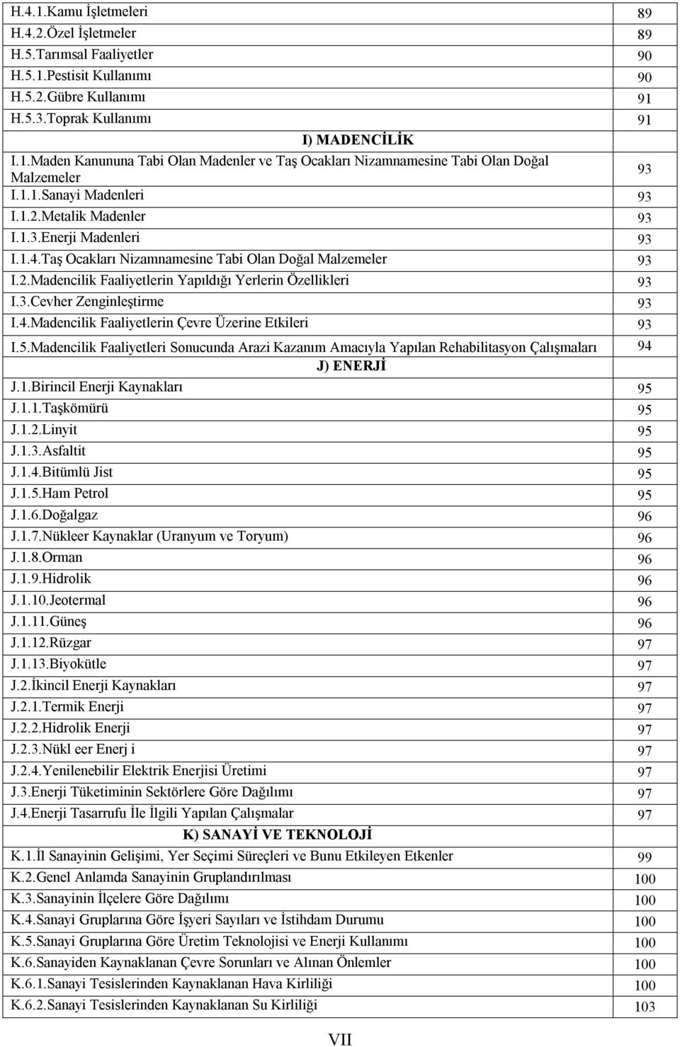 3.Cevher Zenginleştirme 93 I.4.Madencilik Faaliyetlerin Çevre Üzerine Etkileri 93 I.5.Madencilik Faaliyetleri Sonucunda Arazi Kazanım Amacıyla Yapılan Rehabilitasyon Çalışmaları 94 J) ENERJİ J.1.