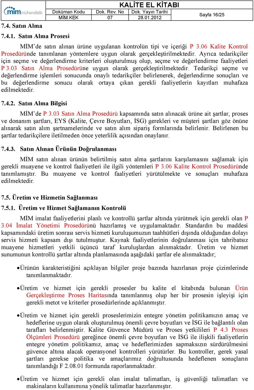 Ayrıca tedarikçiler için seçme ve değerlendirme kriterleri oluşturulmuş olup, seçme ve değerlendirme faaliyetleri P.3.03 Satın Alma Prosedürüne uygun olarak gerçekleştirilmektedir.