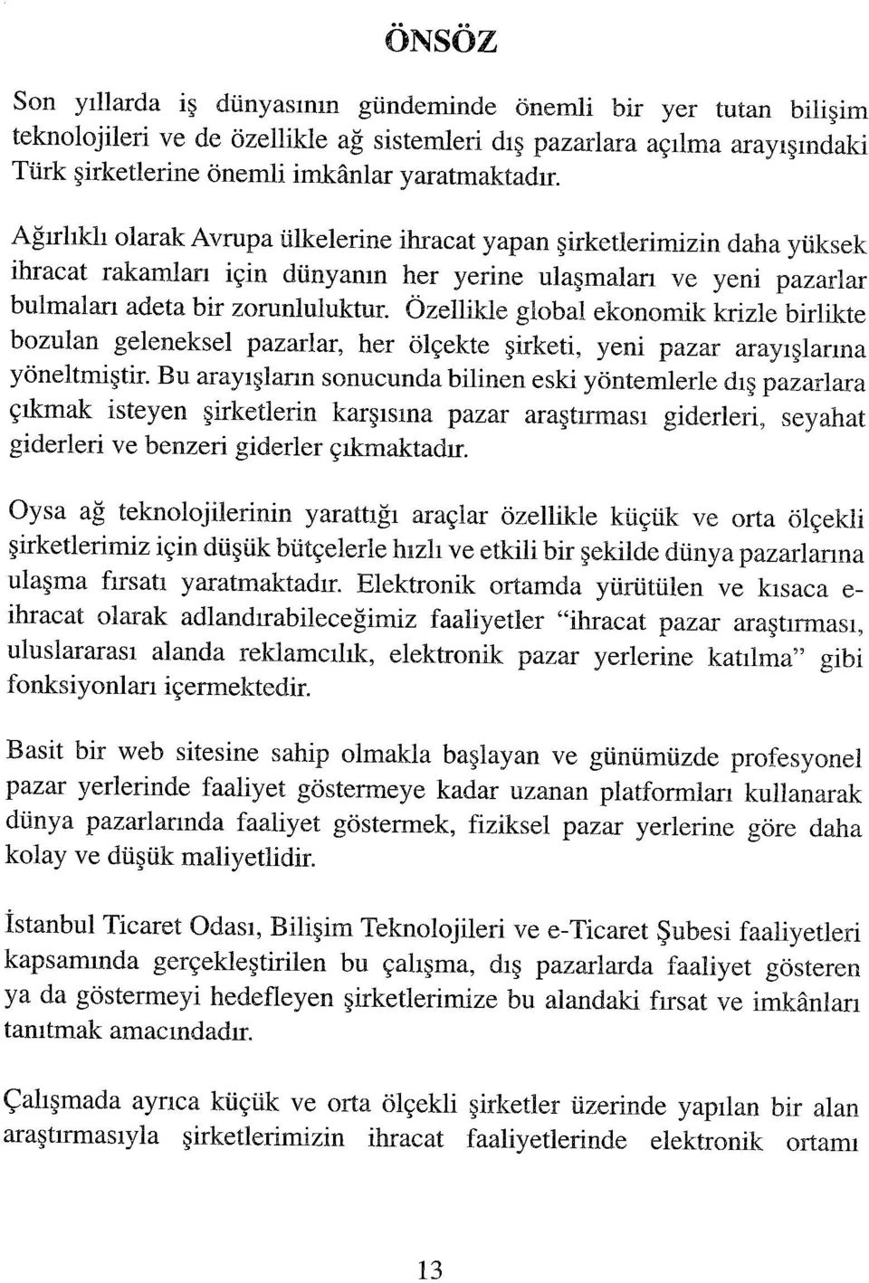 Özellikle global ekonomik krizle birlikte bozulan geleneksel pazarlar, her ölçekte şirketi, yeni pazar arayışlarına yöneltmiştir.