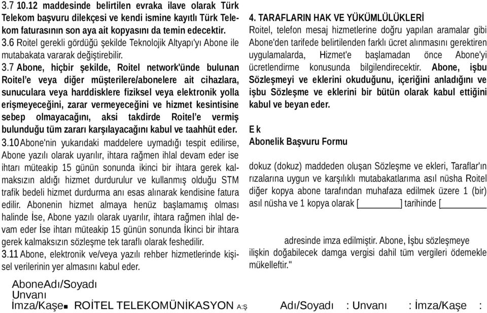 7 Abone, hiçbir şekilde, Roitel network'ünde bulunan Roitel e veya diğer müşterilere/abonelere ait cihazlara, sunuculara veya harddisklere fiziksel veya elektronik yolla erişmeyeceğini, zarar