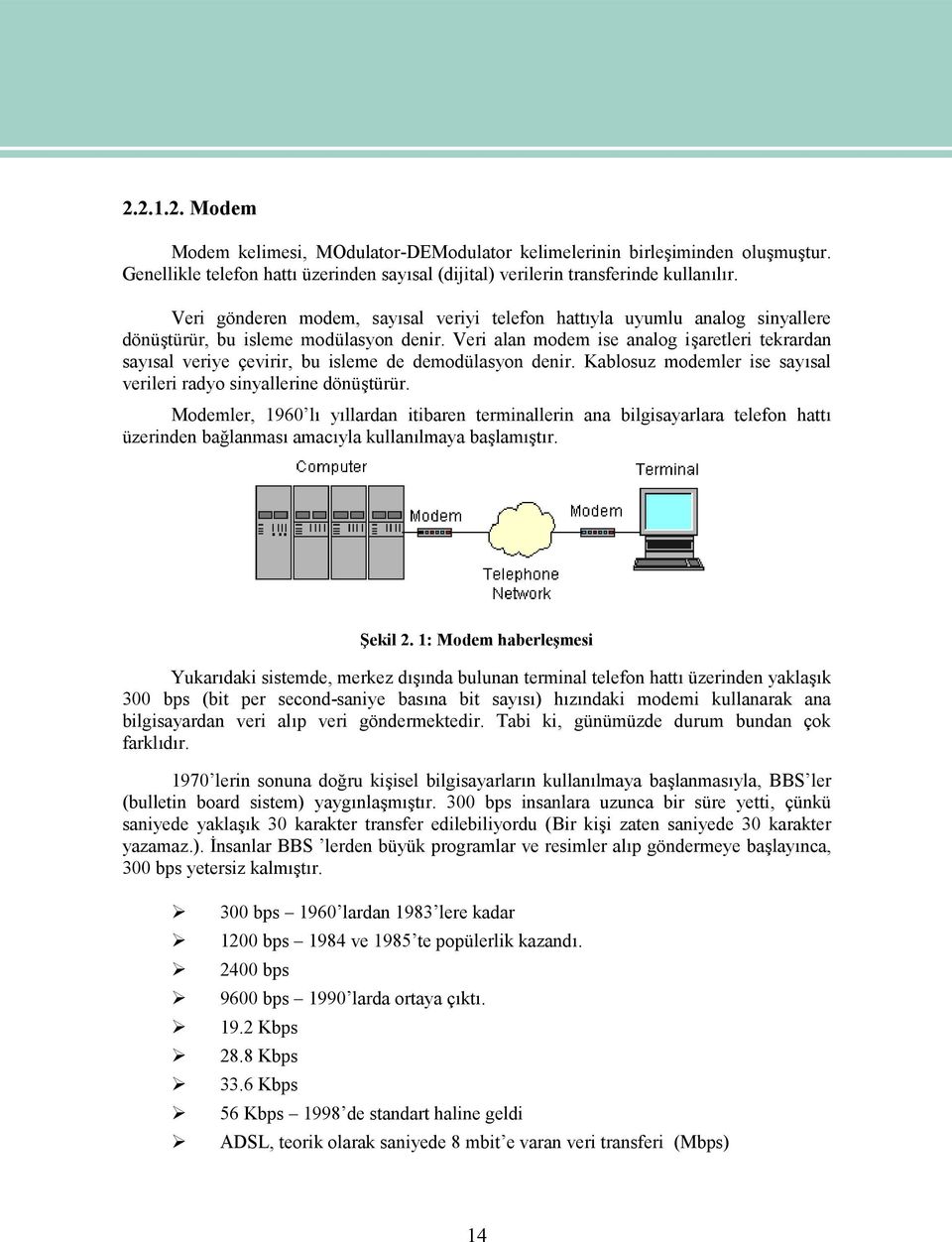 Veri alan modem ise analog işaretleri tekrardan sayısal veriye çevirir, bu isleme de demodülasyon denir. Kablosuz modemler ise sayısal verileri radyo sinyallerine dönüştürür.