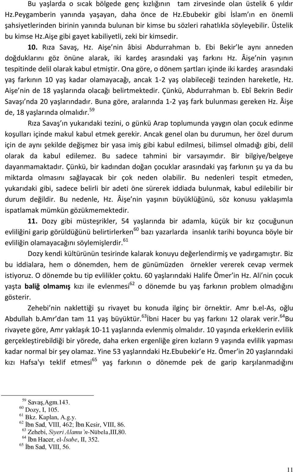 Rıza Savaş, Hz. Aişe nin âbisi Abdurrahman b. Ebi Bekir le aynı anneden doğduklarını göz önüne alarak, iki kardeş arasındaki yaş farkını Hz. Âişe nin yaşının tespitinde delil olarak kabul etmiştir.