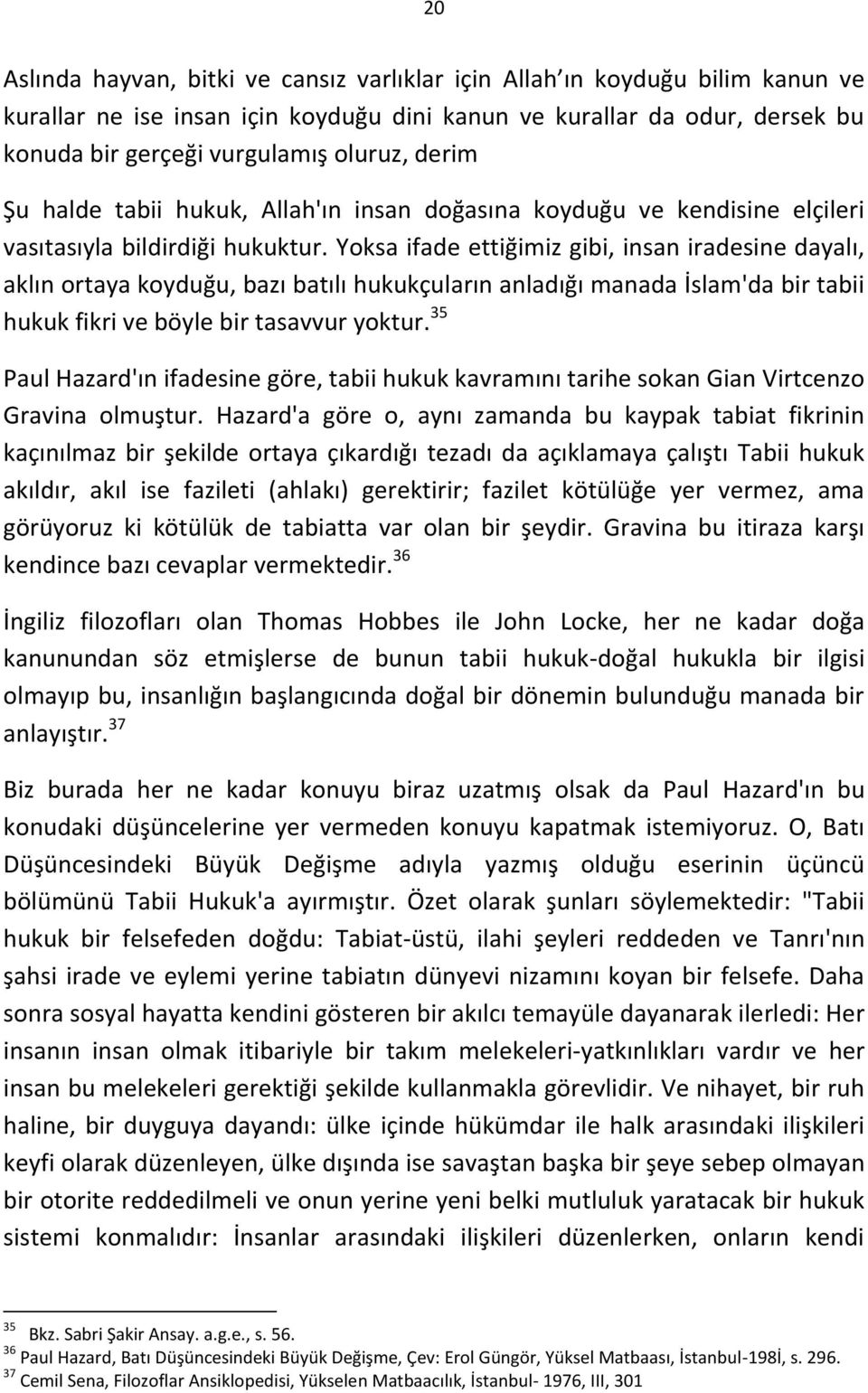 Yoksa ifade ettiğimiz gibi, insan iradesine dayalı, aklın ortaya koyduğu, bazı batılı hukukçuların anladığı manada İslam'da bir tabii hukuk fikri ve böyle bir tasavvur yoktur.