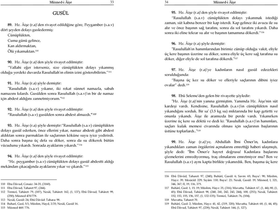 " 112 92. Hz. Âişe (r.a) den şöyle rivayet edilmiştir: Rasulullah (s.a.v) gusülden sonra abdest almazdı. 113 93. Hz. Âişe (r.a) şöyle demiştir: Rasulullah (s.a.v) cünüplükten dolayı gusül ederken, önce ellerini yıkar, namaz abdesti gibi abdest aldıktan sonra parmaklan ile saçlarının köküne suyu iyice yedirirdi.