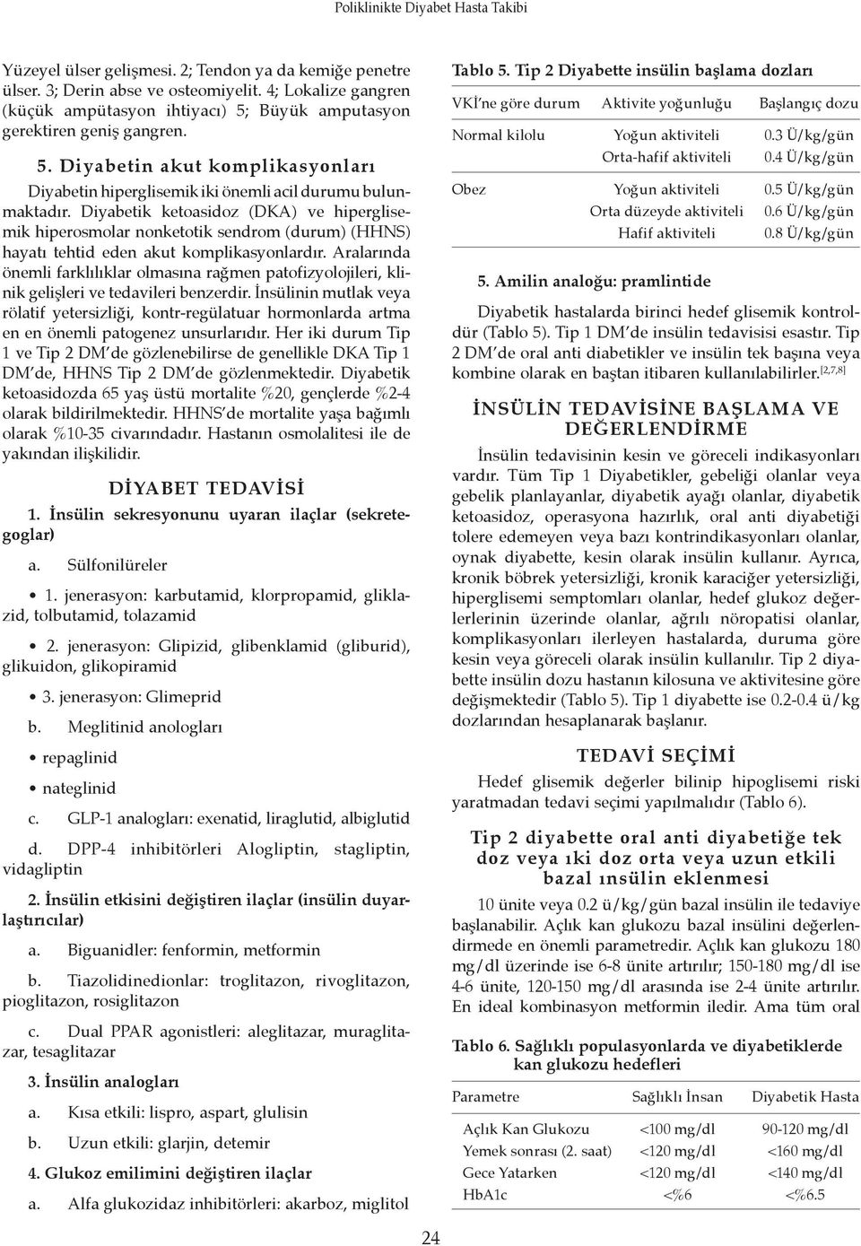 Diyabetik ketoasidoz (DKA) ve hiperglisemik hiperosmolar nonketotik sendrom (durum) (HHNS) hayatı tehtid eden akut komplikasyonlardır.