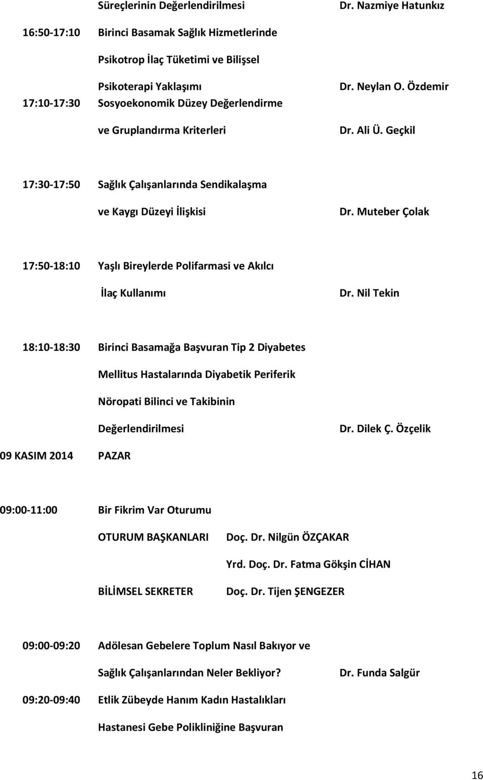 Neylan O. Özdemir Dr. Ali Ü. Geçkil 7:30-7:50 Sağlık Çalışanlarında Sendikalaşma ve Kaygı Düzeyi İlişkisi Dr. Muteber Çolak 7:50-8:0 Yaşlı Bireylerde Polifarmasi ve Akılcı İlaç Kullanımı Dr.