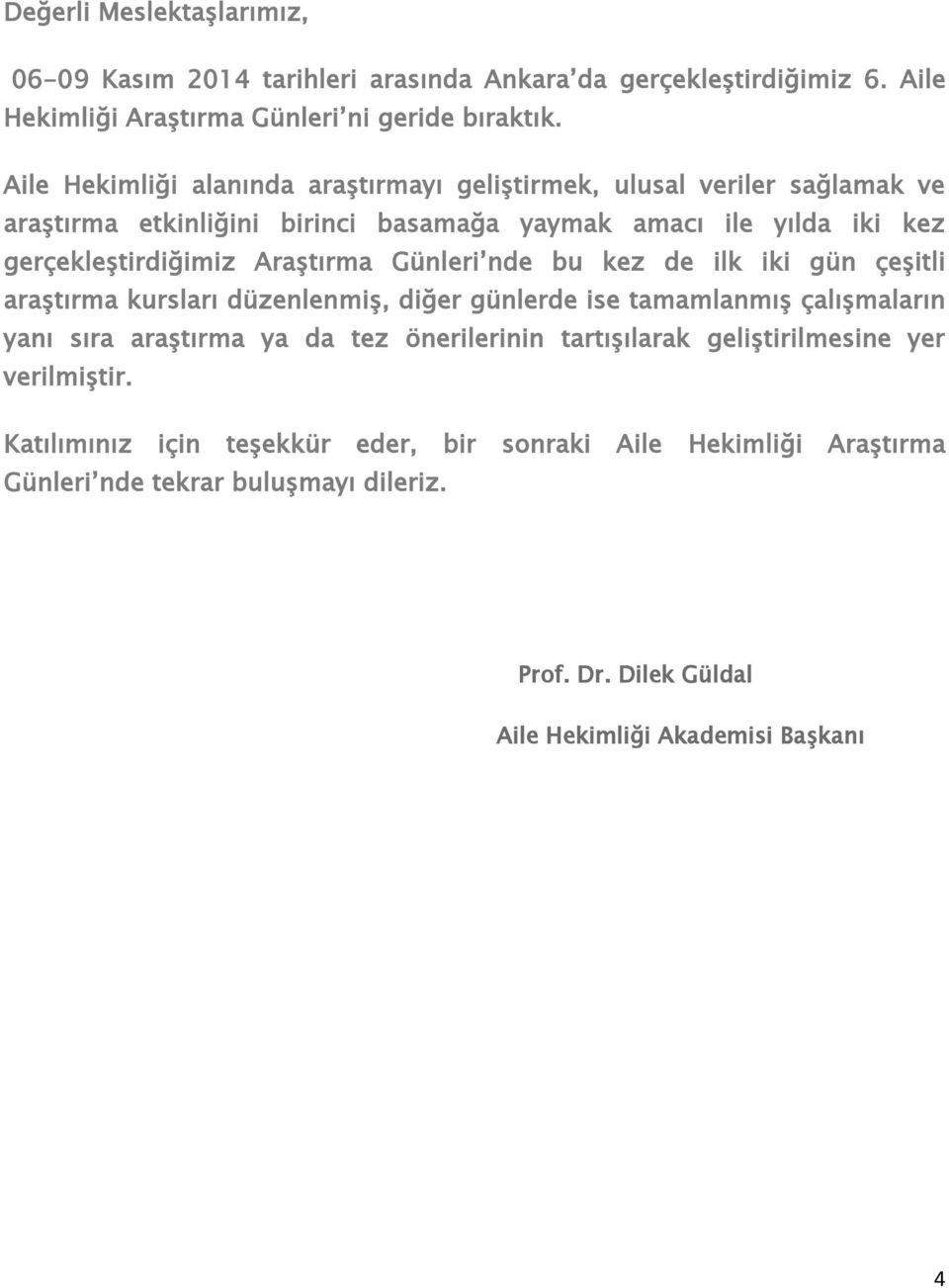 Araştırma Günleri nde bu kez de ilk iki gün çeşitli araştırma kursları düzenlenmiş, diğer günlerde ise tamamlanmış çalışmaların yanı sıra araştırma ya da tez önerilerinin