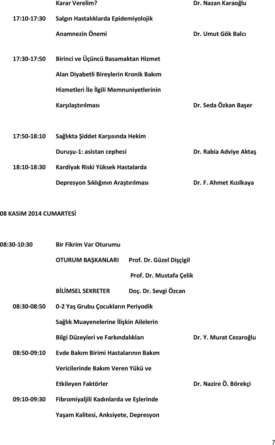 Seda Özkan Başer 7:50-8:0 Sağlıkta Şiddet Karşısında Hekim Duruşu-: asistan cephesi Dr. Rabia Adviye Aktaş 8:0-8:30 Kardiyak Riski Yüksek Hastalarda Depresyon Sıklığının Araştırılması Dr. F.