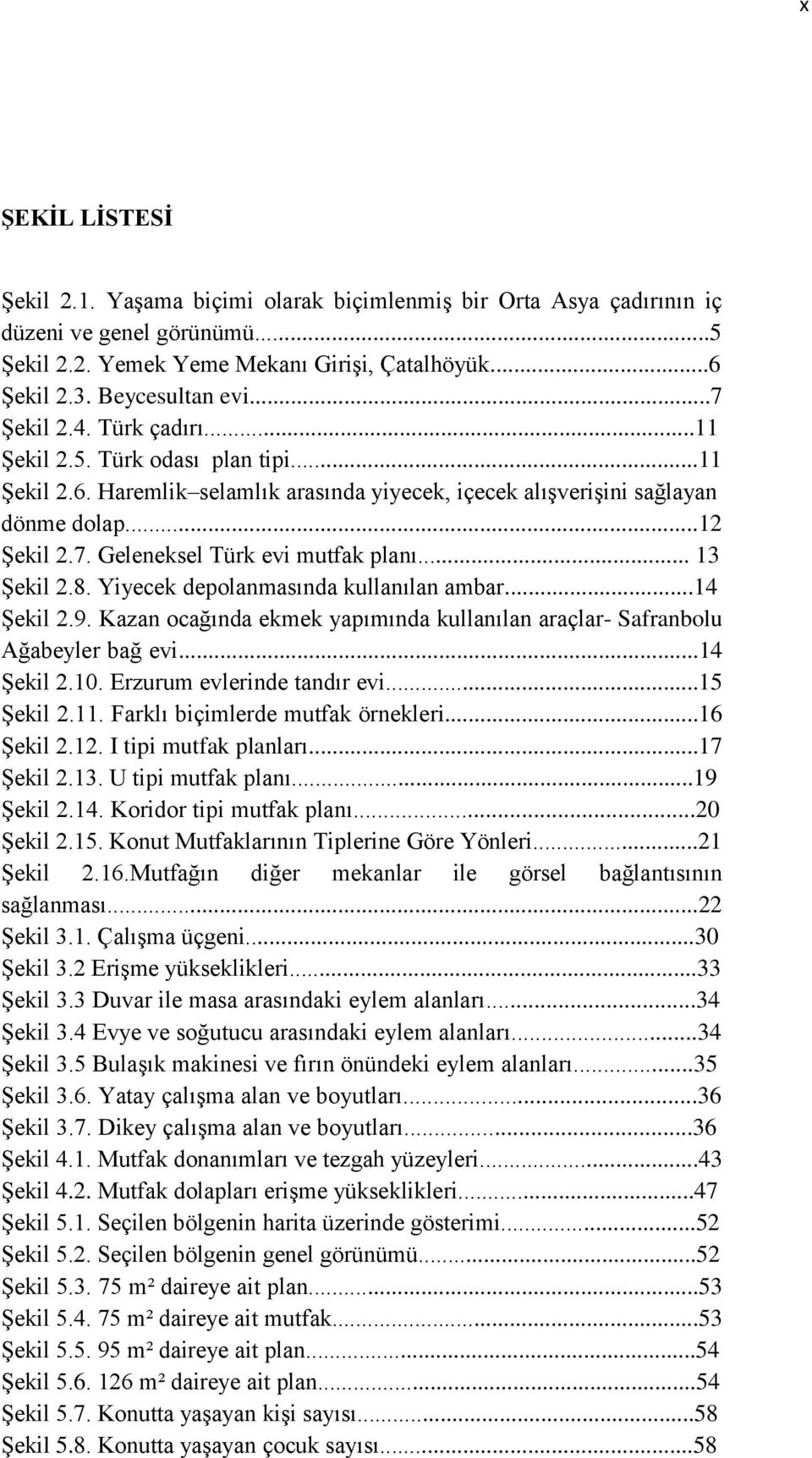 .. 13 Şekil 2.8. Yiyecek depolanmasında kullanılan ambar...14 Şekil 2.9. Kazan ocağında ekmek yapımında kullanılan araçlar- Safranbolu Ağabeyler bağ evi...14 Şekil 2.10. Erzurum evlerinde tandır evi.