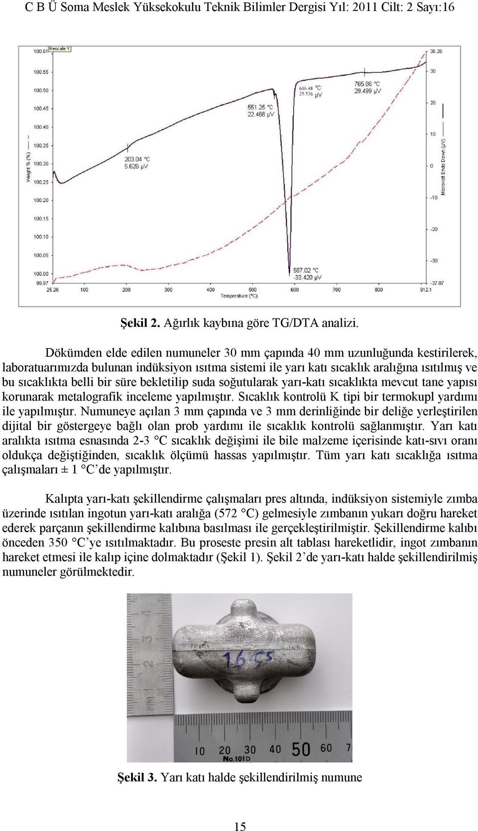 süre bekletilip suda soğutularak yarı-katı sıcaklıkta mevcut tane yapısı korunarak metalografik inceleme yapılmıştır. Sıcaklık kontrolü K tipi bir termokupl yardımı ile yapılmıştır.