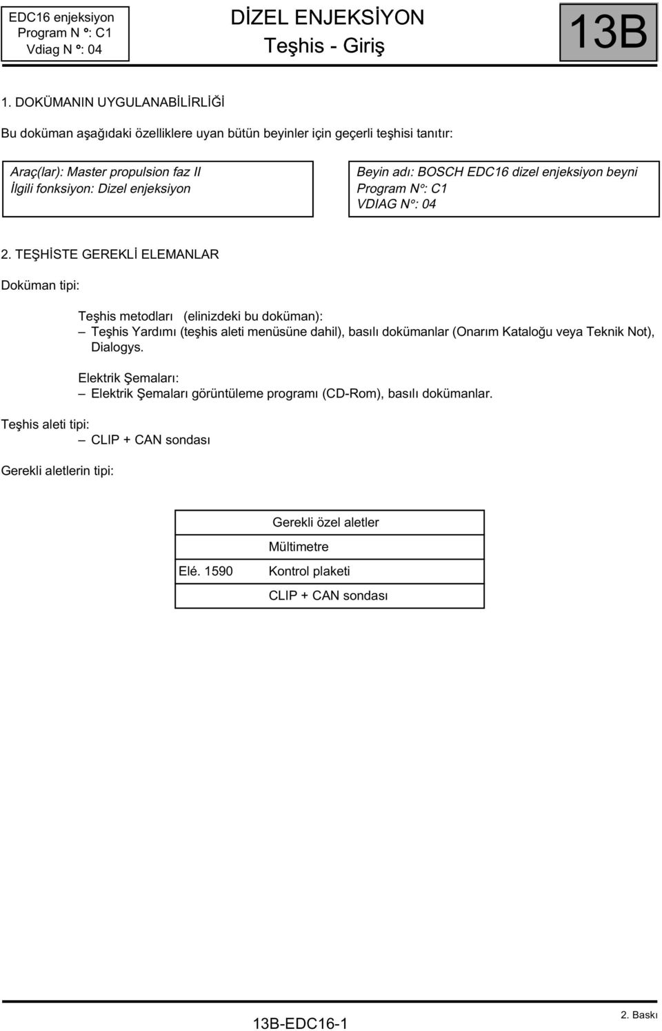 enjeksiyon Beyin adı: BOSCH EDC16 dizel enjeksiyon beyni Program N : C1 VDIAG N : 04 2.