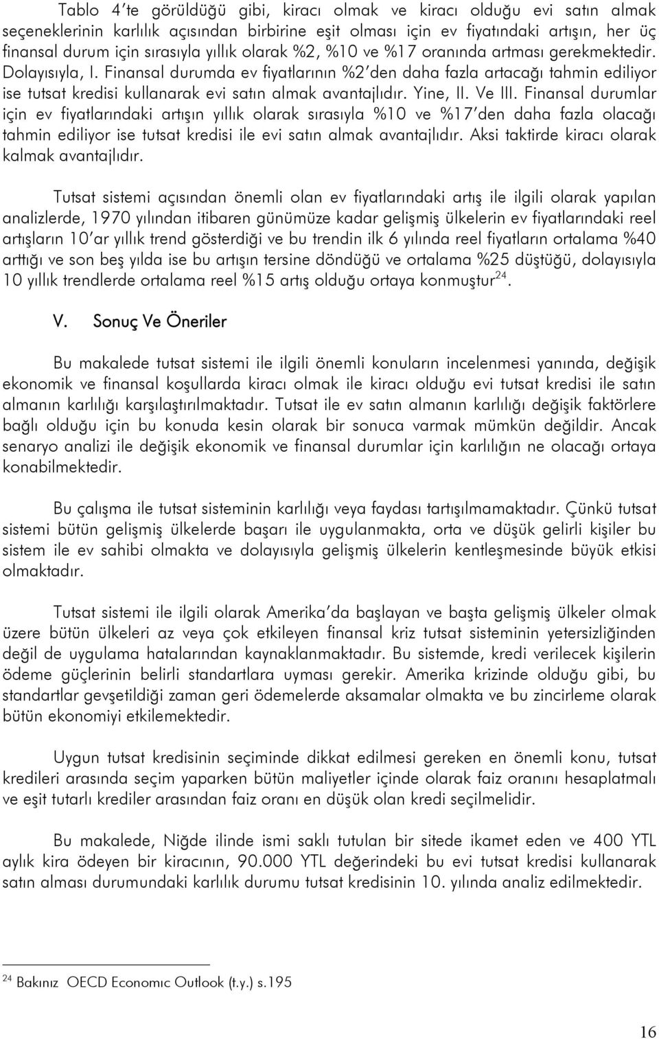 Finansal durumda ev fiyatlarının %2 den daha fazla artacağı tahmin ediliyor ise tutsat kredisi kullanarak evi satın almak avantajlıdır. Yine, II. Ve III.