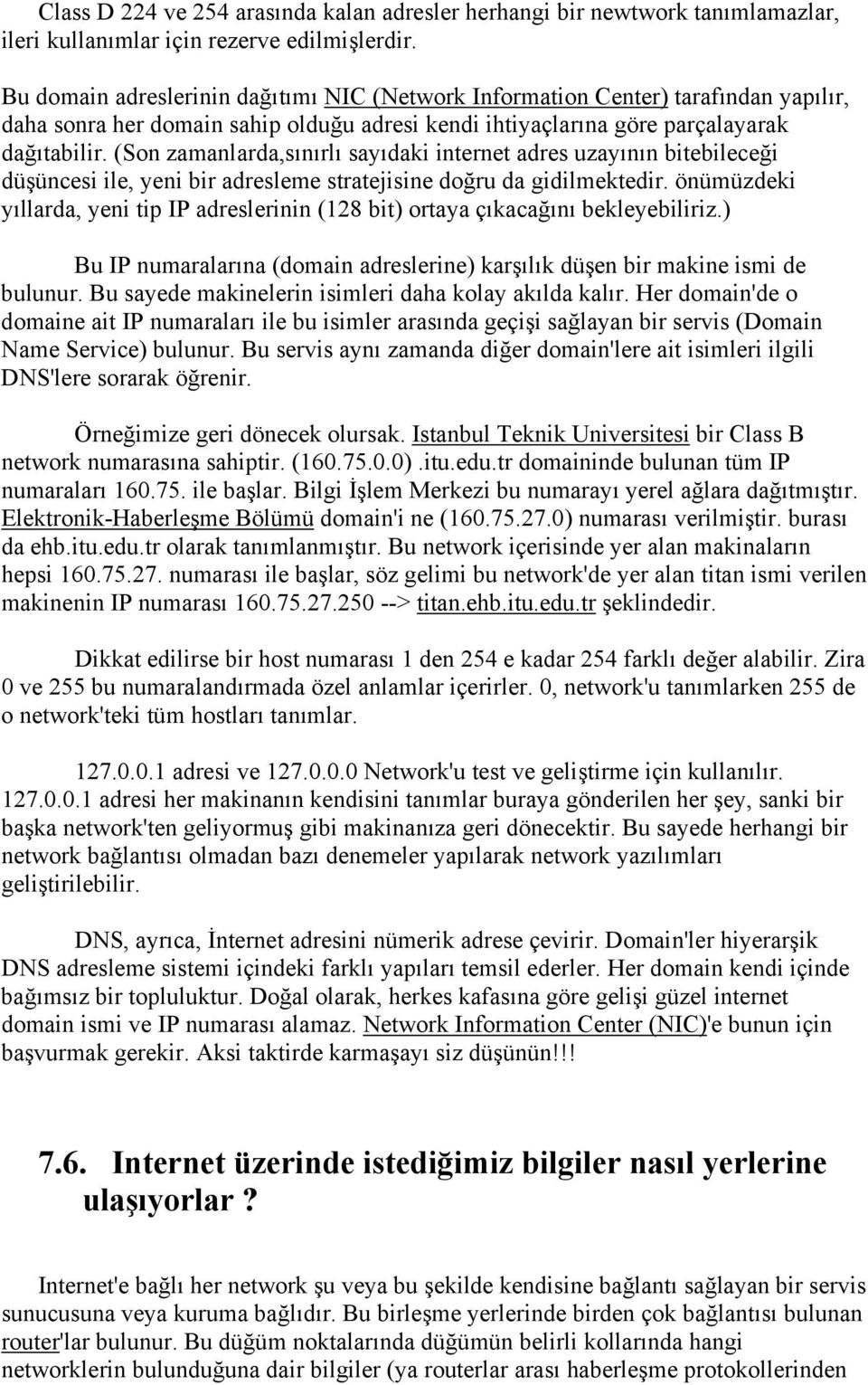 (Son zamanlarda,sınırlı sayıdaki internet adres uzayının bitebileceği düşüncesi ile, yeni bir adresleme stratejisine doğru da gidilmektedir.