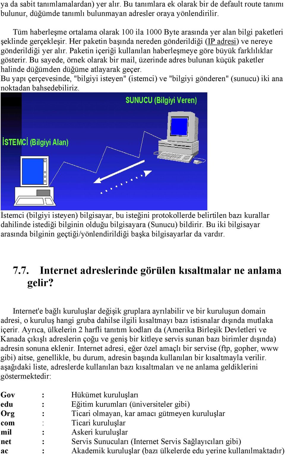 Paketin içeriği kullanılan haberleşmeye göre büyük farklılıklar gösterir. Bu sayede, örnek olarak bir mail, üzerinde adres bulunan küçük paketler halinde düğümden düğüme atlayarak geçer.