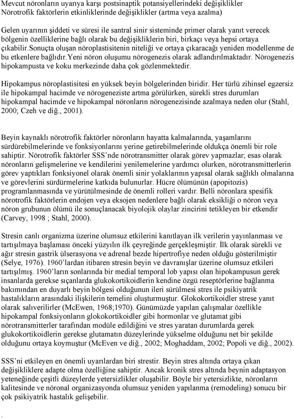 sonuçta oluşan nöroplastisitenin niteliği ve ortaya çıkaracağı yeniden modellenme de bu etkenlere bağlıdır.yeni nöron oluşumu nörogenezis olarak adlandırılmaktadır.