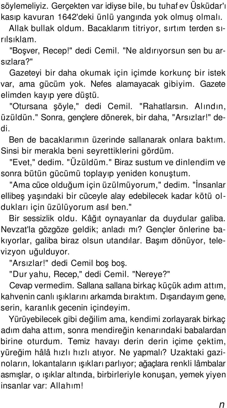 "Otursana şöyle," dedi Cemil. "Rahatlarsın. Alındın, üzüldün." Sonra, gençlere dönerek, bir daha, "Arsızlar!" dedi. Ben de bacaklarımın üzerinde sallanarak onlara baktım.