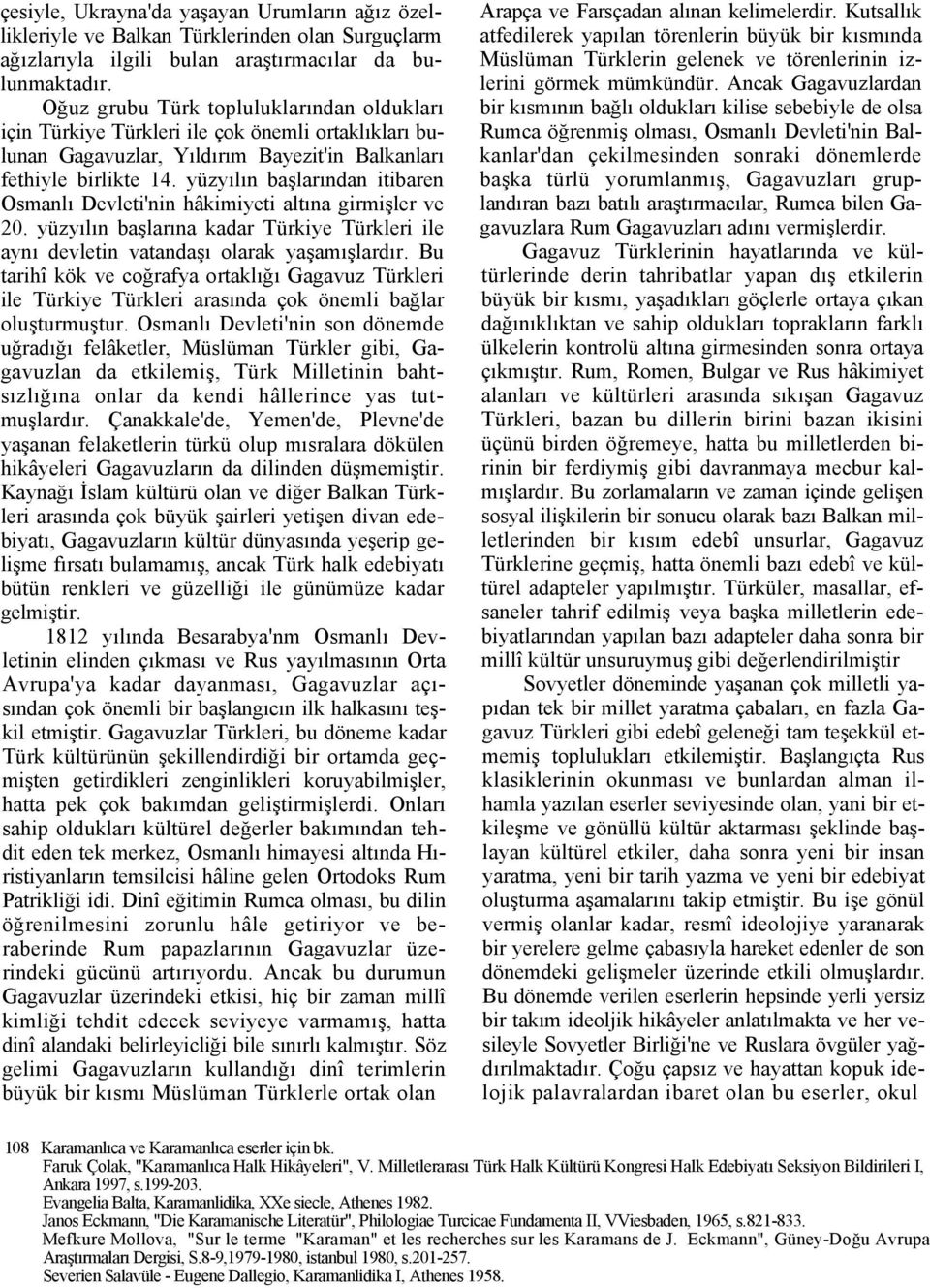 yüzyılın başlarından itibaren Osmanlı Devleti'nin hâkimiyeti altına girmişler ve 20. yüzyılın başlarına kadar Türkiye Türkleri ile aynı devletin vatandaşı olarak yaşamışlardır.