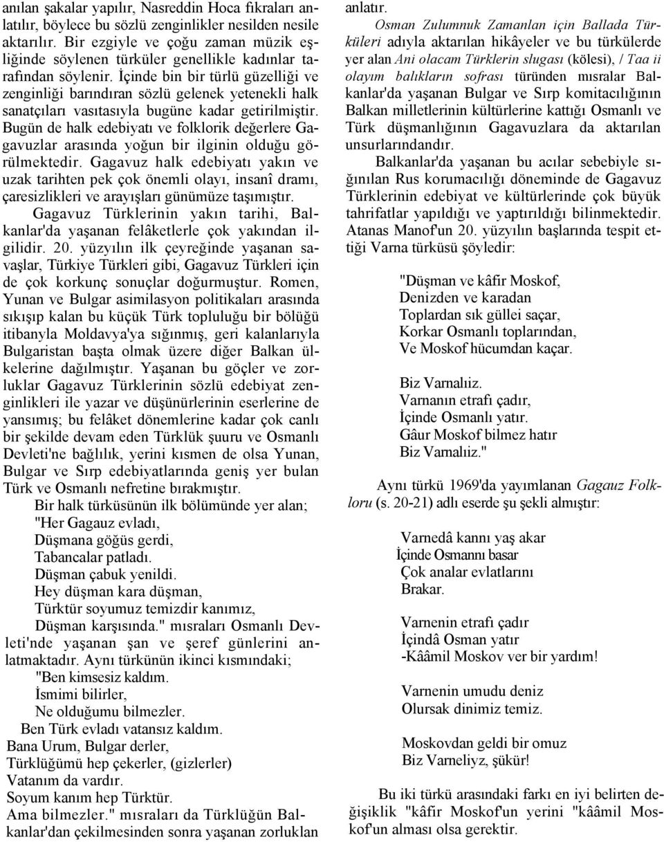 İçinde bin bir türlü güzelliği ve zenginliği barındıran sözlü gelenek yetenekli halk sanatçıları vasıtasıyla bugüne kadar getirilmiştir.