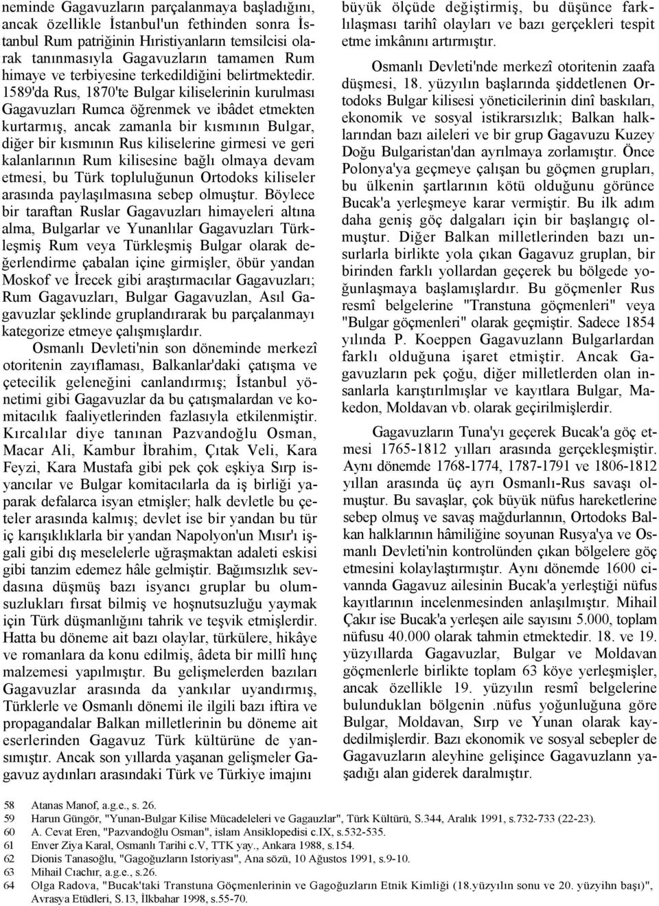 1589'da Rus, 1870'te Bulgar kiliselerinin kurulması Gagavuzları Rumca öğrenmek ve ibâdet etmekten kurtarmış, ancak zamanla bir kısmının Bulgar, diğer bir kısmının Rus kiliselerine girmesi ve geri