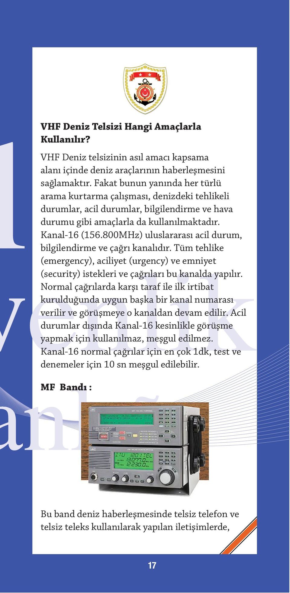 800MHz) uluslararası acil durum, bilgilendirme ve çağrı kanalıdır. Tüm tehlike (emergency), aciliyet (urgency) ve emniyet (security) istekleri ve çağrıları bu kanalda yapılır.