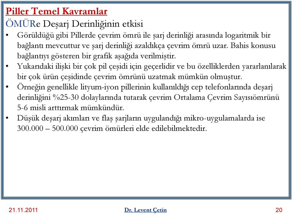 Yukarıdaki ilişki bir çok pil çeşidi için geçerlidir ve bu özelliklerden yararlanılarak bir çok ürün çeşidinde çevrim ömrünü uzatmak mümkün olmuştur.