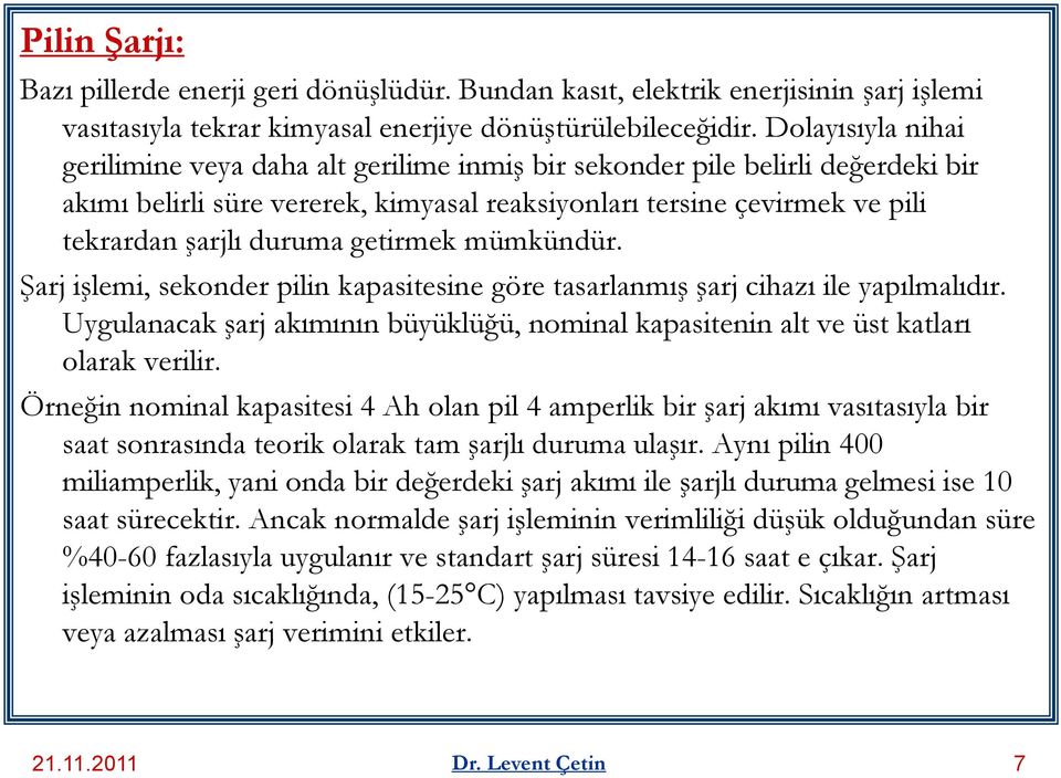 getirmek mümkündür. Şarj işlemi, sekonder pilin kapasitesine göre tasarlanmış şarj cihazı ile yapılmalıdır. Uygulanacak şarj akımının büyüklüğü, nominal kapasitenin alt ve üst katları olarak verilir.