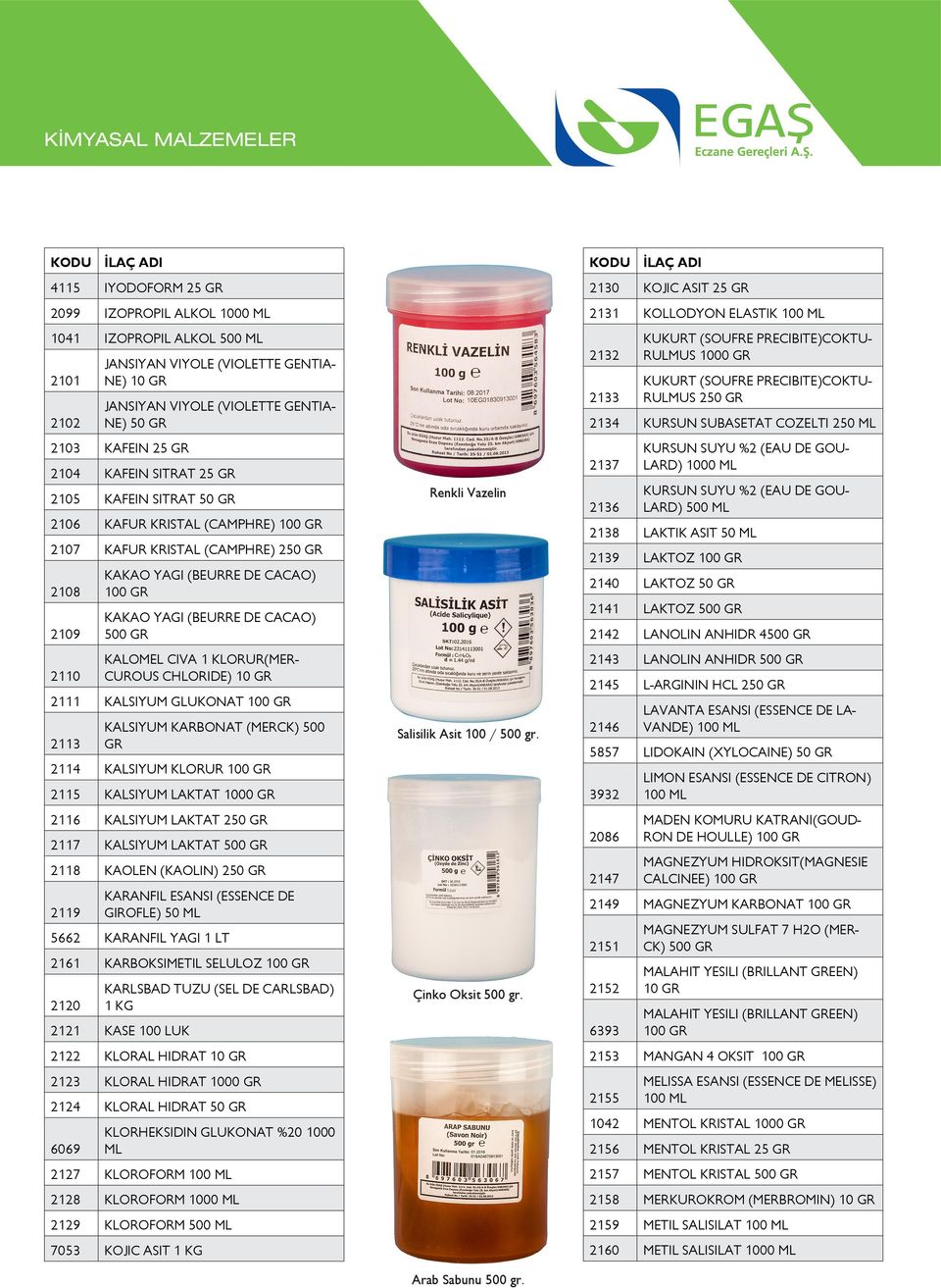 KALOMEL CIVA 1 KLORUR(MER- CUROUS CHLORIDE) 10 2111 KALSIYUM GLUKONAT 100 2113 KALSIYUM KARBONAT (MERCK) 500 2114 KALSIYUM KLORUR 100 2115 KALSIYUM LAKTAT 1000 2116 KALSIYUM LAKTAT 250 2117 KALSIYUM