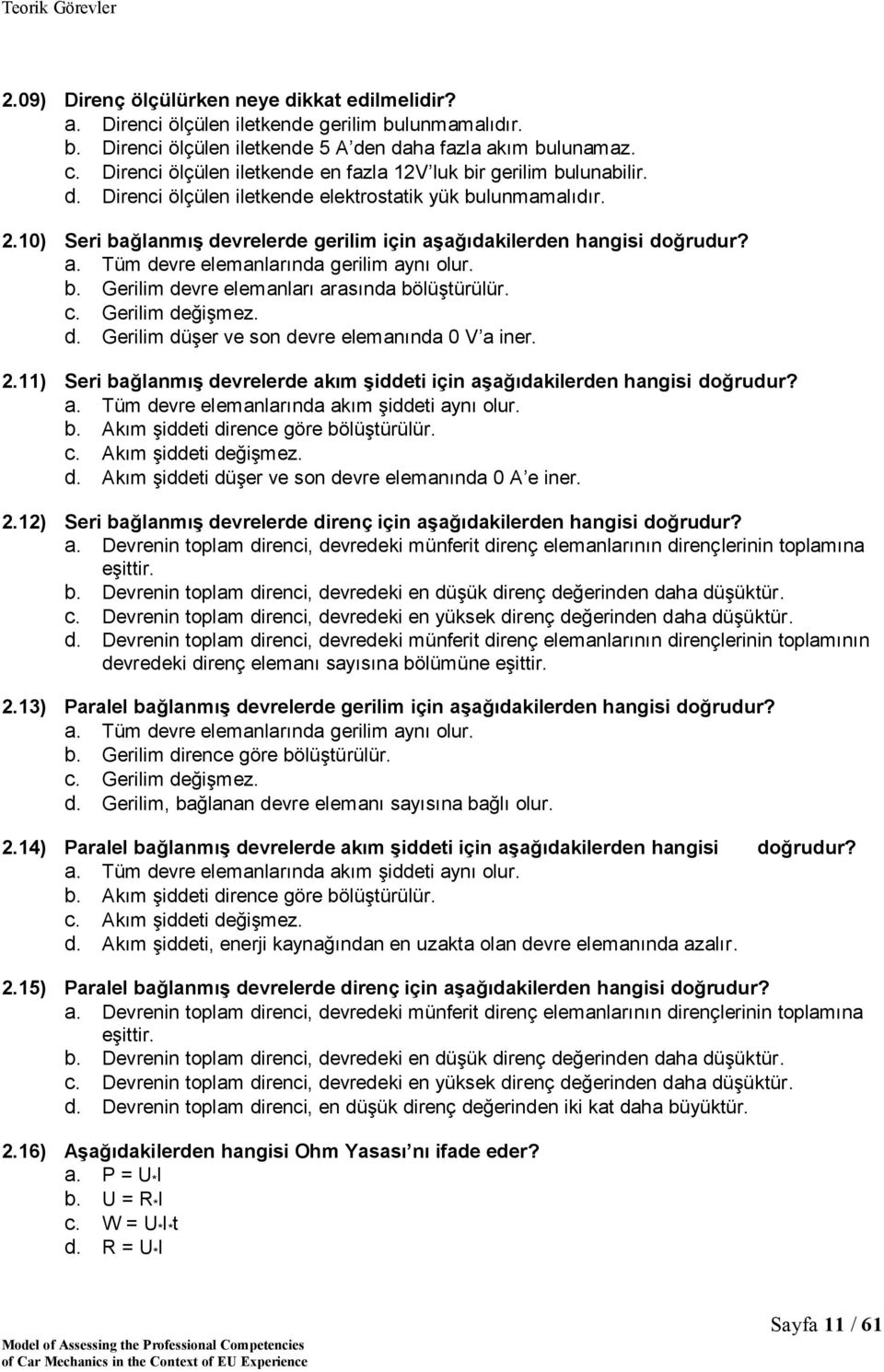 10) Seri bağlanmış devrelerde gerilim için aşağıdakilerden hangisi doğrudur? a. Tüm devre elemanlarında gerilim aynı olur. b. Gerilim devre elemanları arasında bölüştürülür. c. Gerilim değişmez. d. Gerilim düşer ve son devre elemanında 0 V a iner.