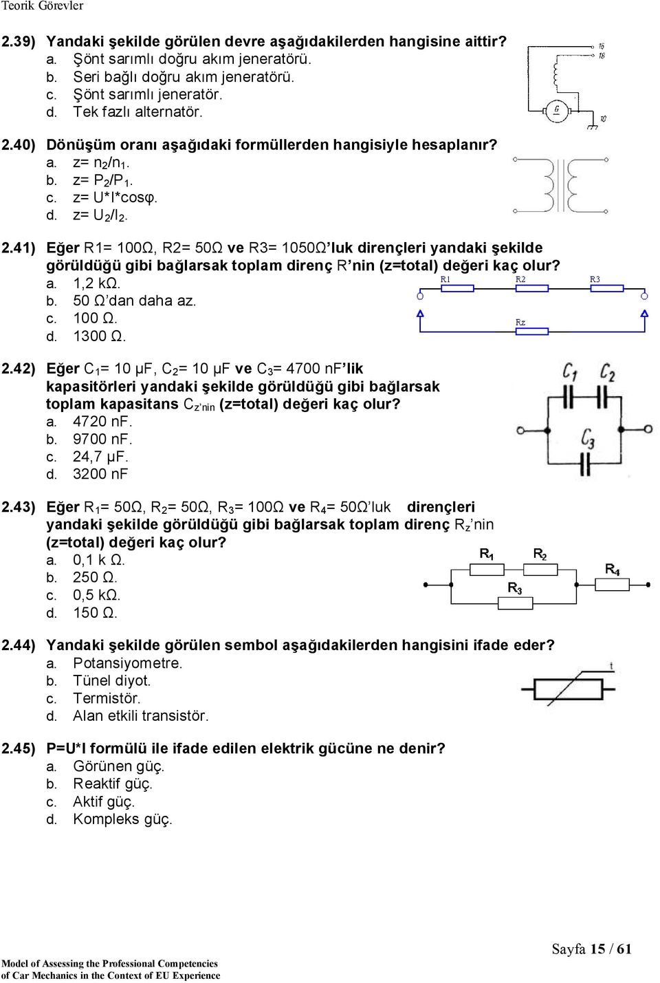 /n 1. b. z= P 2 /P 1. c. z= U*I*cosφ. d. z= U 2 /I 2. 2.41) Eğer R1= 100Ω, R2= 50Ω ve R3= 1050Ω luk dirençleri yandaki şekilde görüldüğü gibi bağlarsak toplam direnç R nin (z=total) değeri kaç olur?