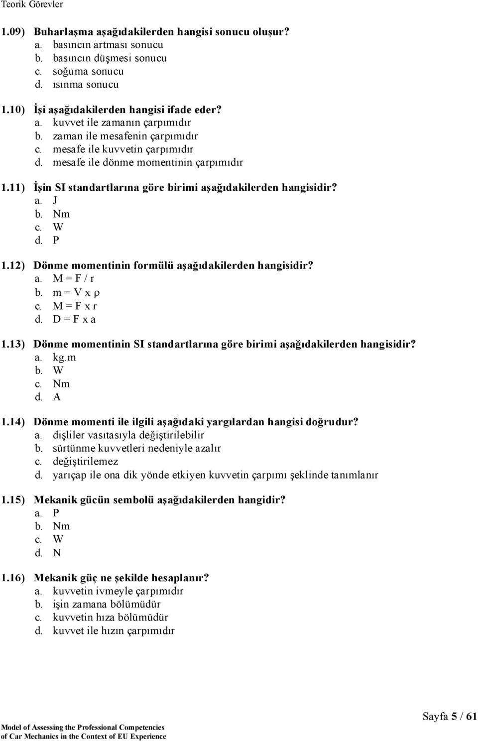 12) Dönme momentinin formülü aşağıdakilerden hangisidir? a. M = F / r b. m = V x c. M = F x r d. D = F x a 1.13) Dönme momentinin SI standartlarına göre birimi aşağıdakilerden hangisidir? a. kg.m b.