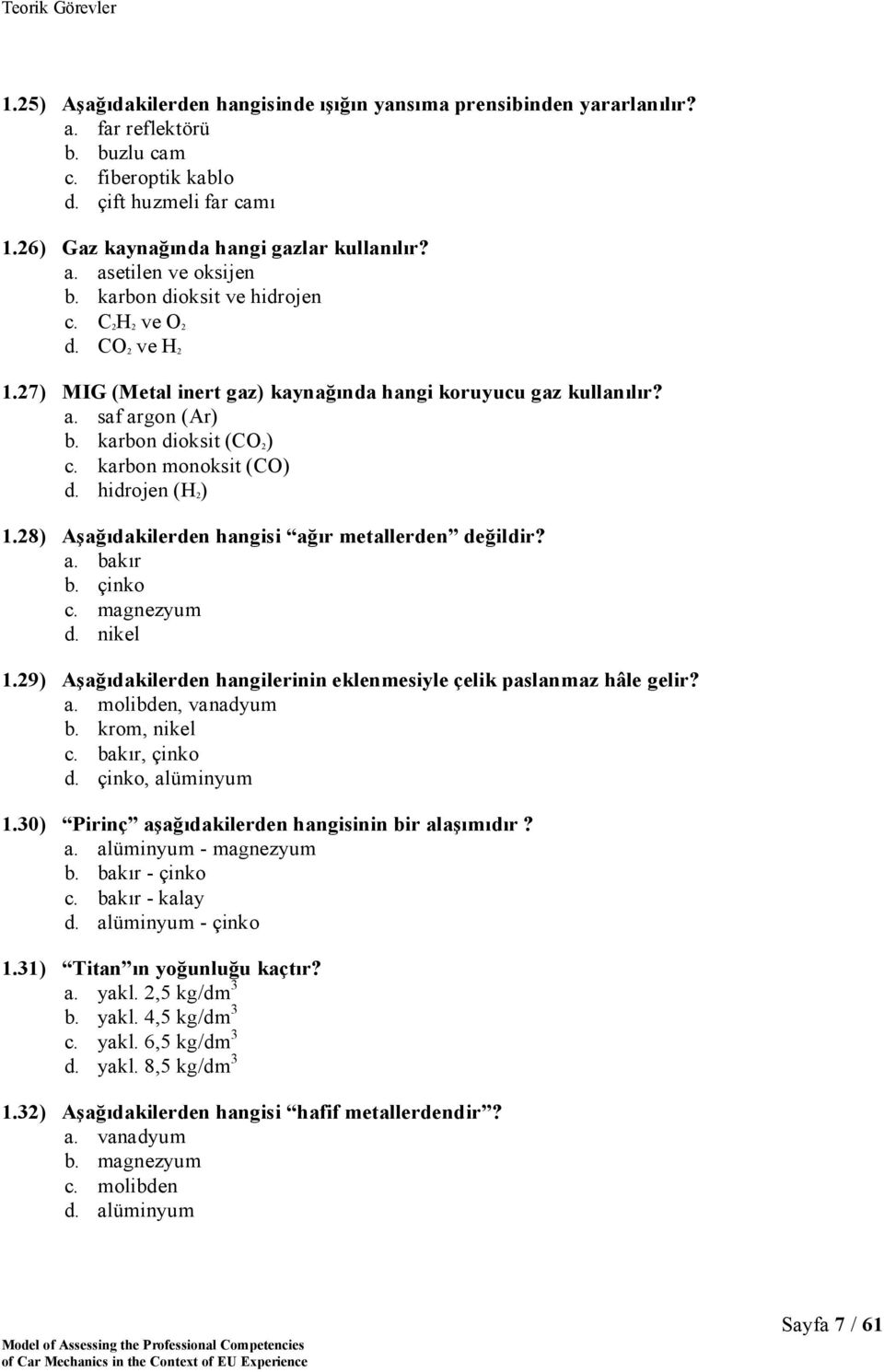 hidrojen (H 2 ) 1.28) Aşağıdakilerden hangisi ağır metallerden değildir? a. bakır b. çinko c. magnezyum d. nikel 1.29) Aşağıdakilerden hangilerinin eklenmesiyle çelik paslanmaz hâle gelir? a. molibden, vanadyum b.