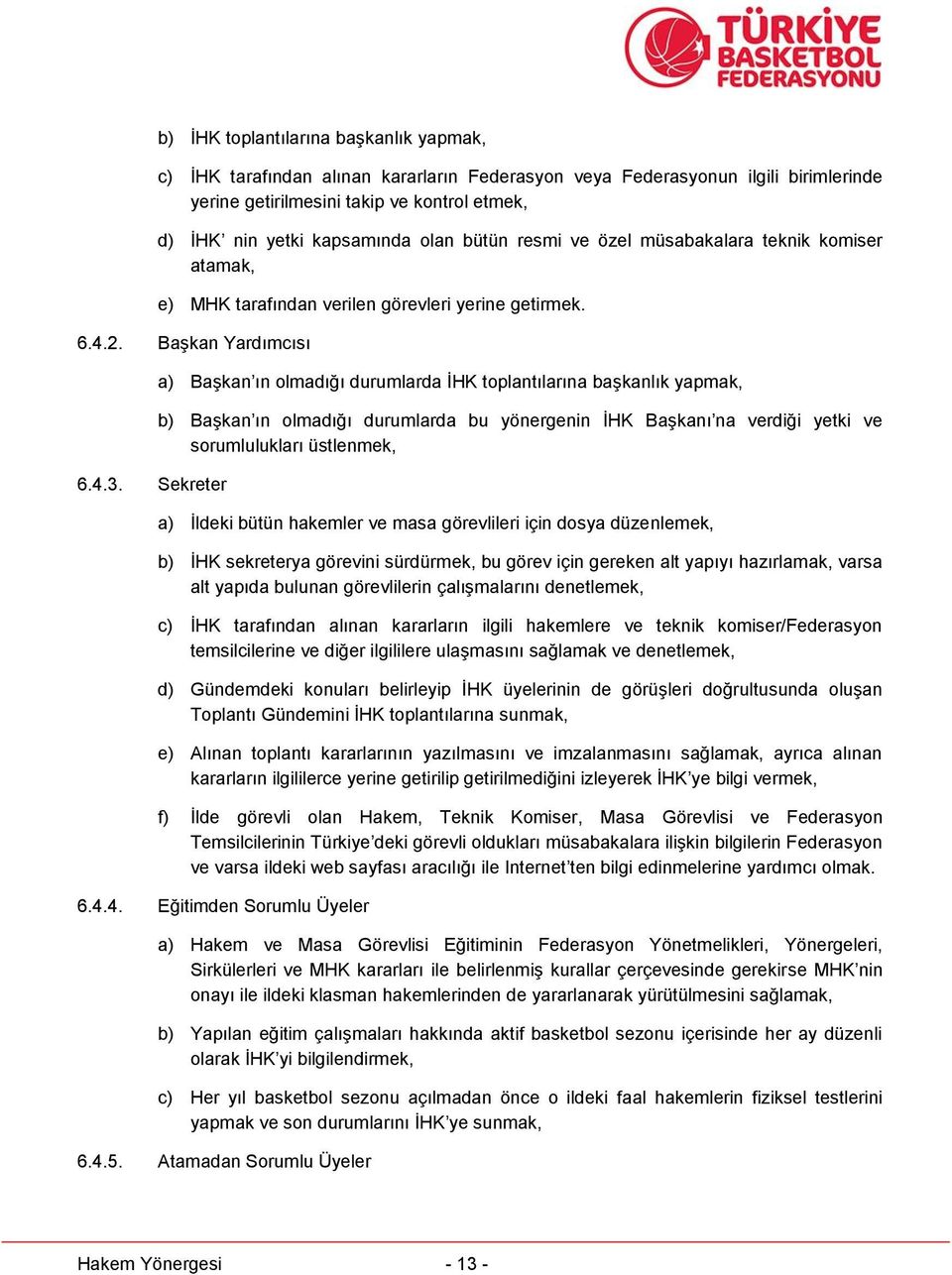 Sekreter a) Başkan ın olmadığı durumlarda İHK toplantılarına başkanlık yapmak, b) Başkan ın olmadığı durumlarda bu yönergenin İHK Başkanı na verdiği yetki ve sorumlulukları üstlenmek, a) İldeki bütün