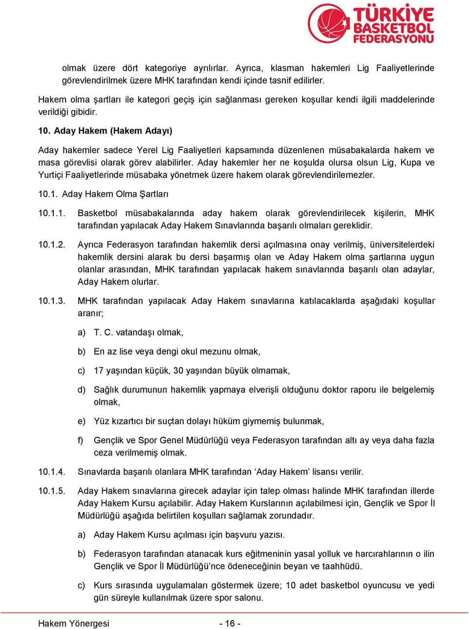 Aday Hakem (Hakem Adayı) Aday hakemler sadece Yerel Lig Faaliyetleri kapsamında düzenlenen müsabakalarda hakem ve masa görevlisi olarak görev alabilirler.