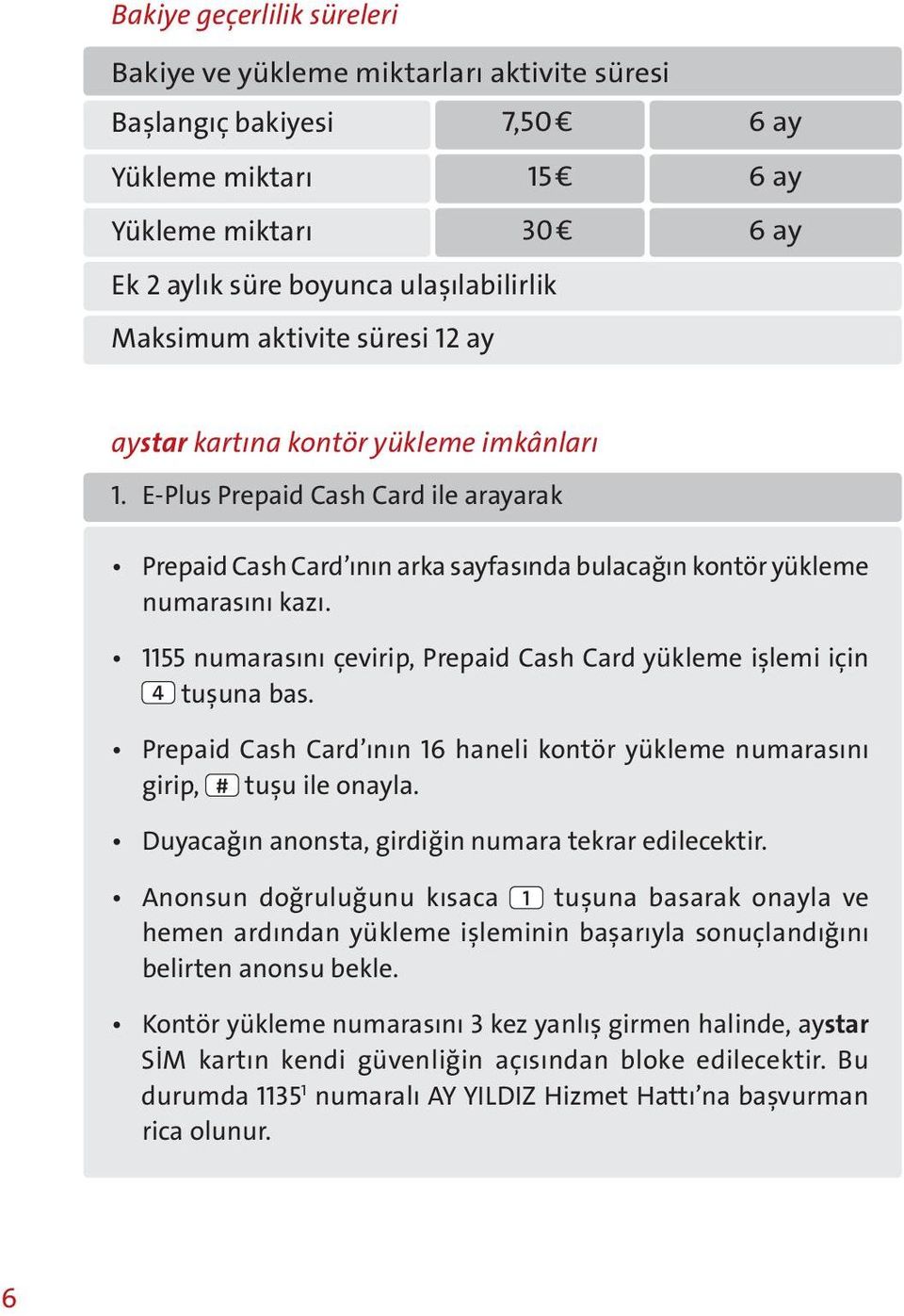 1155 numarasını çevirip, Prepaid Cash Card yükleme işlemi için 4 tuşuna bas. Prepaid Cash Card ının 16 haneli kontör yükleme numarasını girip, tuşu ile onayla.