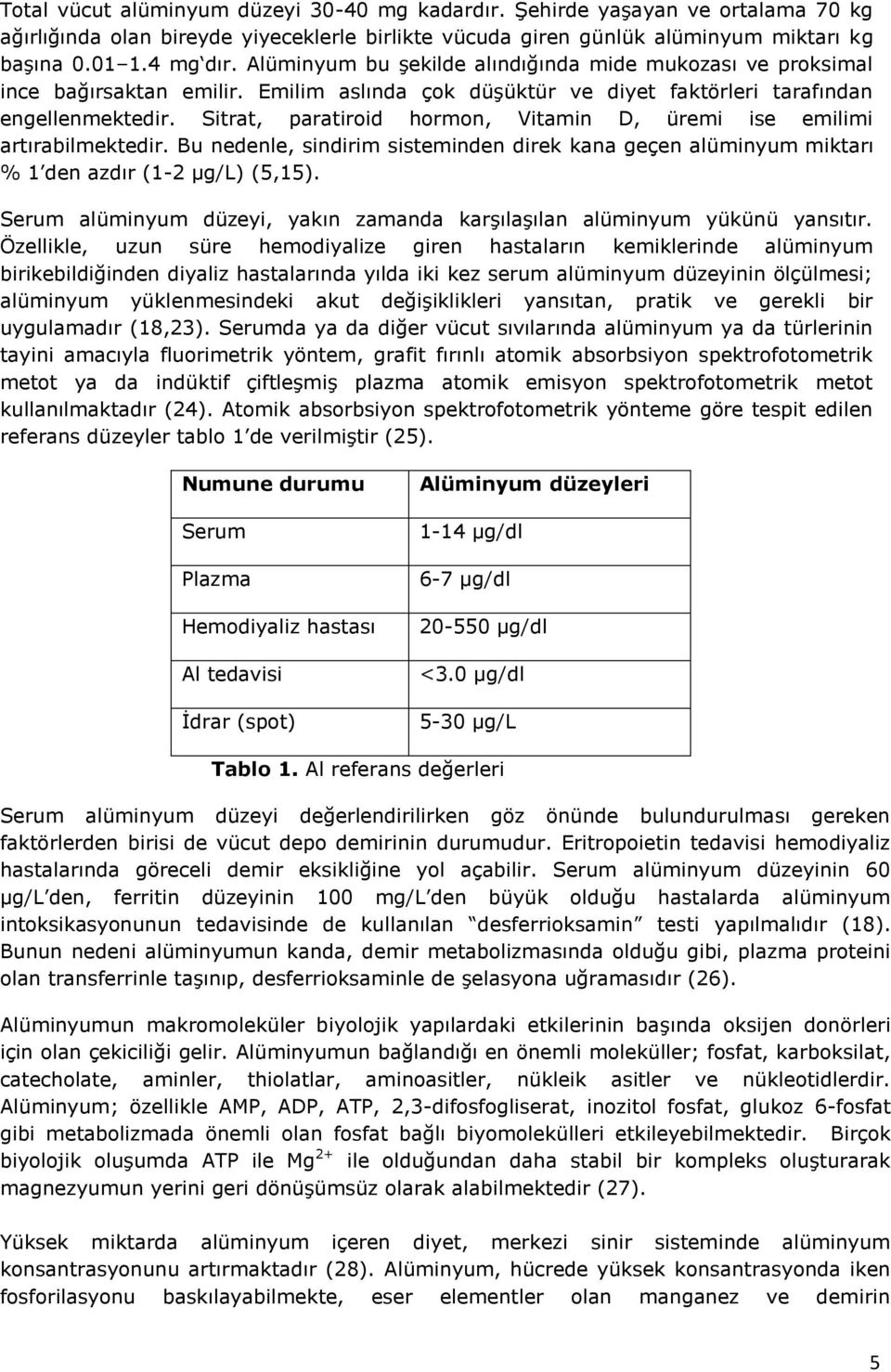 Sitrat, paratiroid hormon, Vitamin D, üremi ise emilimi artırabilmektedir. Bu nedenle, sindirim sisteminden direk kana geçen alüminyum miktarı % 1 den azdır (1-2 µg/l) (5,15).