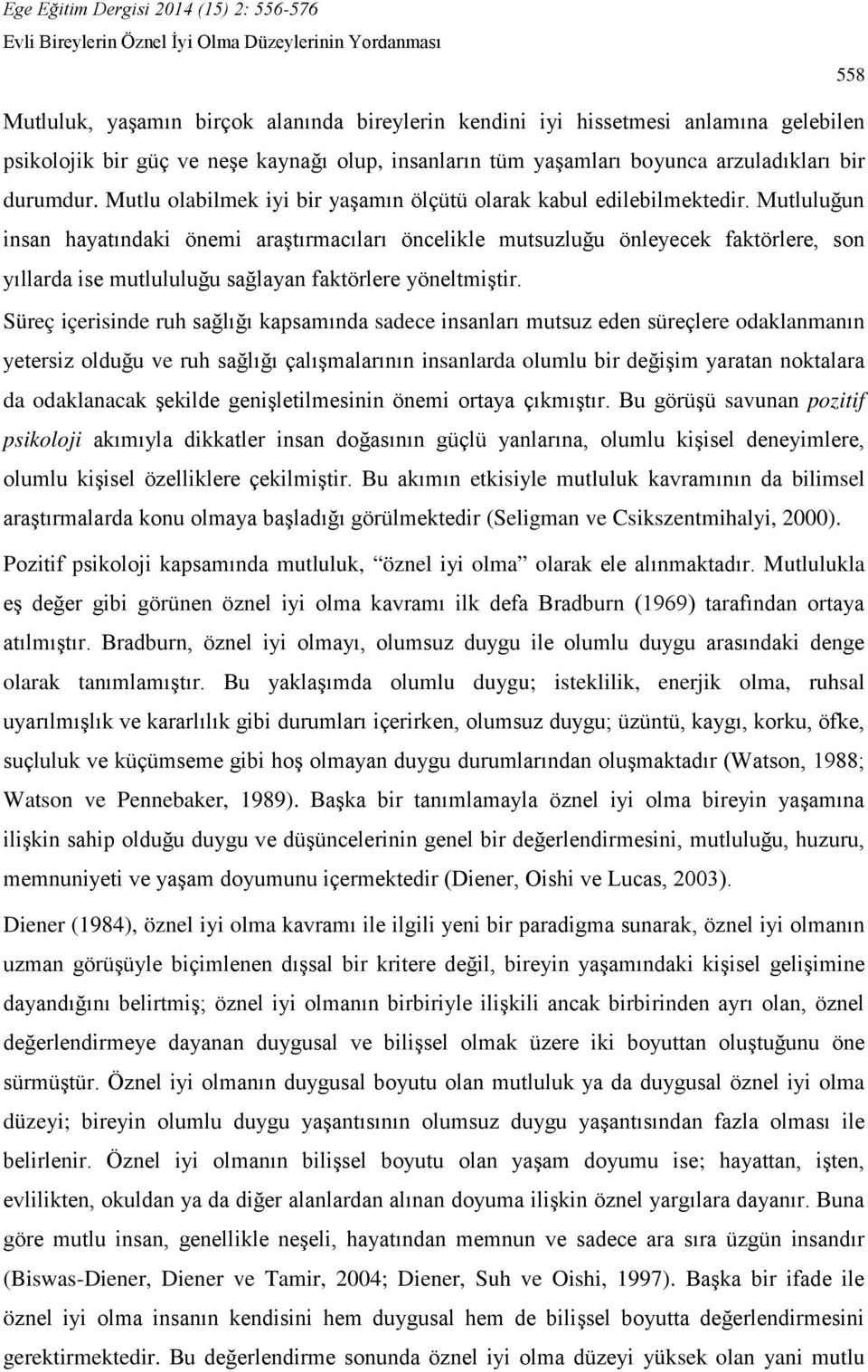 Mutluluğun insan hayatındaki önemi araştırmacıları öncelikle mutsuzluğu önleyecek faktörlere, son yıllarda ise mutlululuğu sağlayan faktörlere yöneltmiştir.