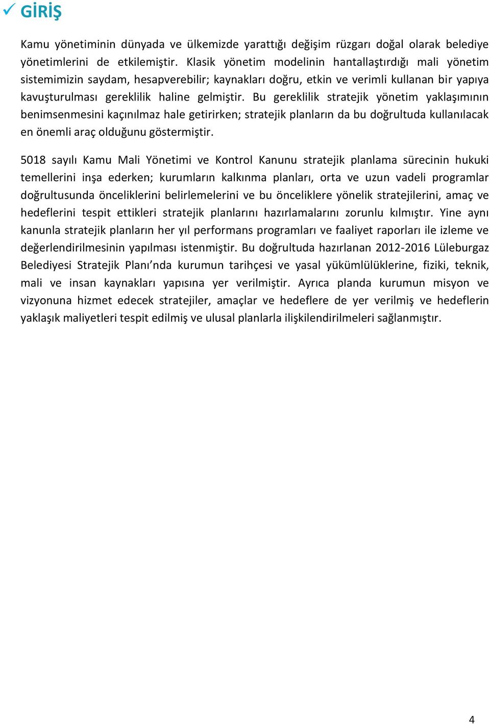 Bu gereklilik stratejik yönetim yaklaşımının benimsenmesini kaçınılmaz hale getirirken; stratejik planların da bu doğrultuda kullanılacak en önemli araç olduğunu göstermiştir.