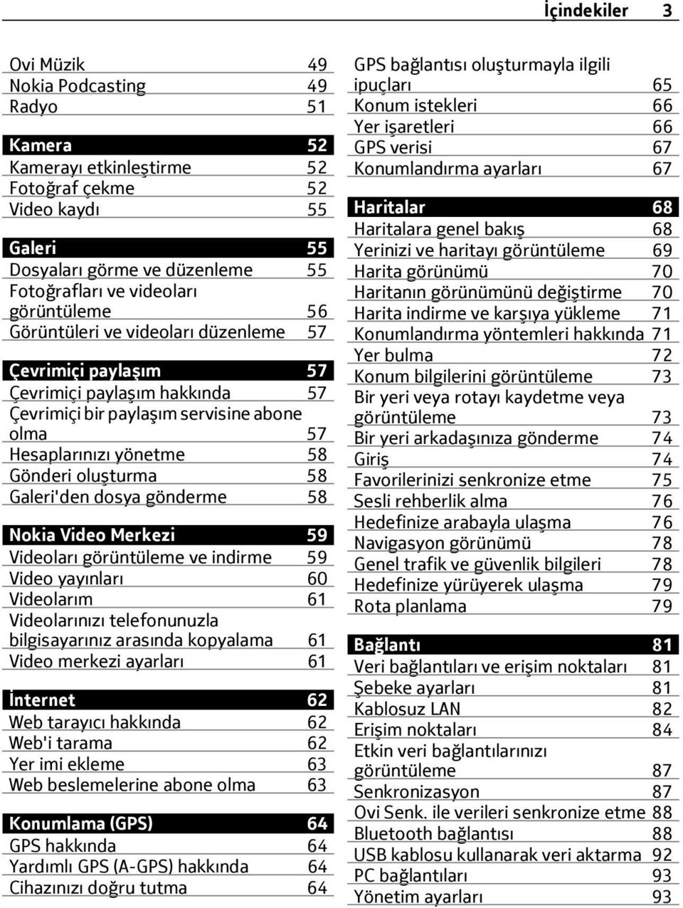 Galeri'den dosya gönderme 58 Nokia Video Merkezi 59 Videoları görüntüleme ve indirme 59 Video yayınları 60 Videolarım 61 Videolarınızı telefonunuzla bilgisayarınız arasında kopyalama 61 Video merkezi